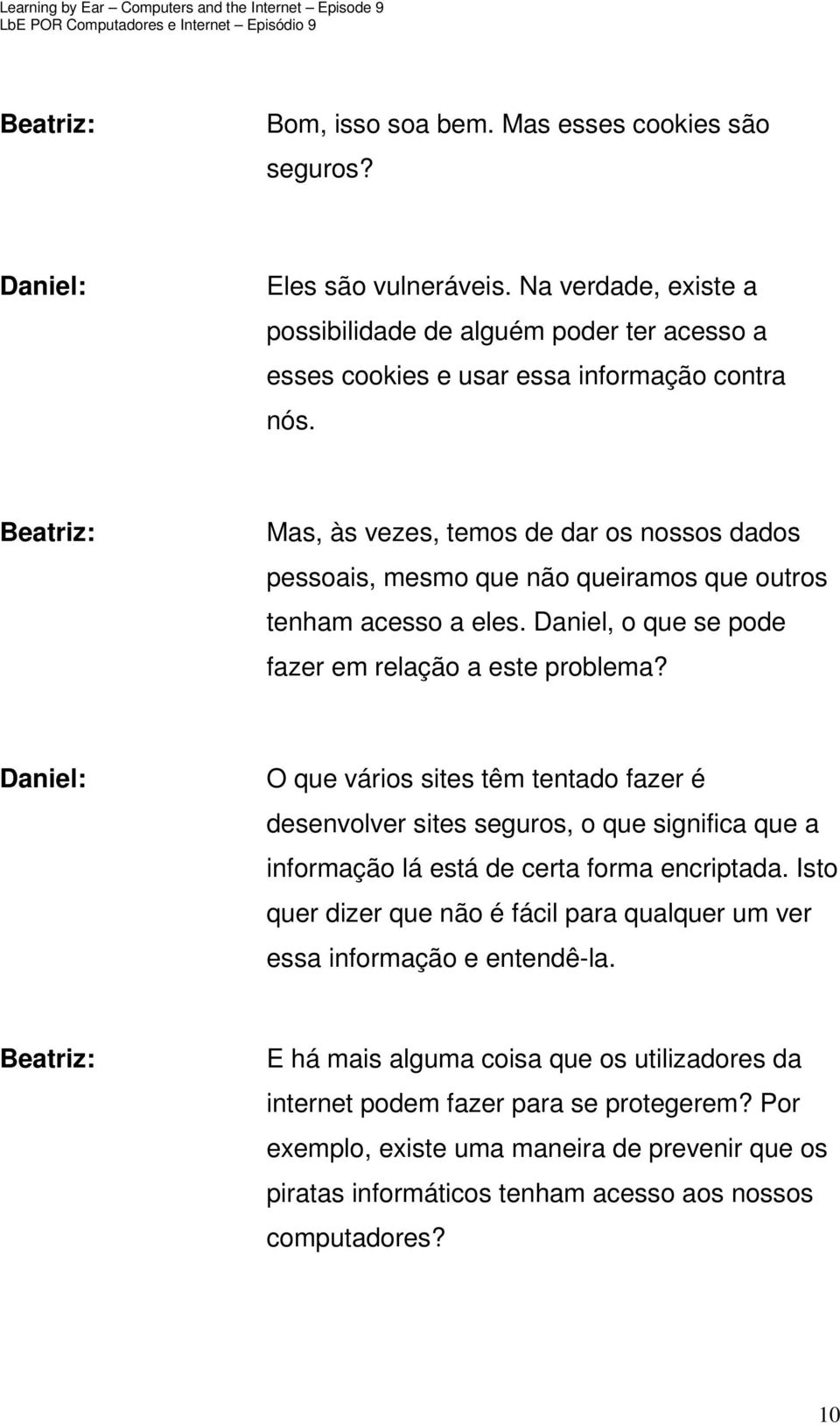 Daniel: O que vários sites têm tentado fazer é desenvolver sites seguros, o que significa que a informação lá está de certa forma encriptada.