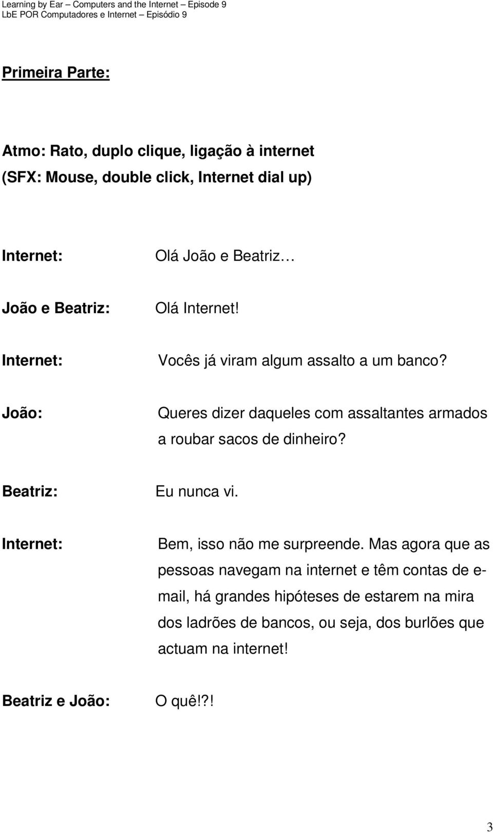 Queres dizer daqueles com assaltantes armados a roubar sacos de dinheiro? Eu nunca vi. Bem, isso não me surpreende.