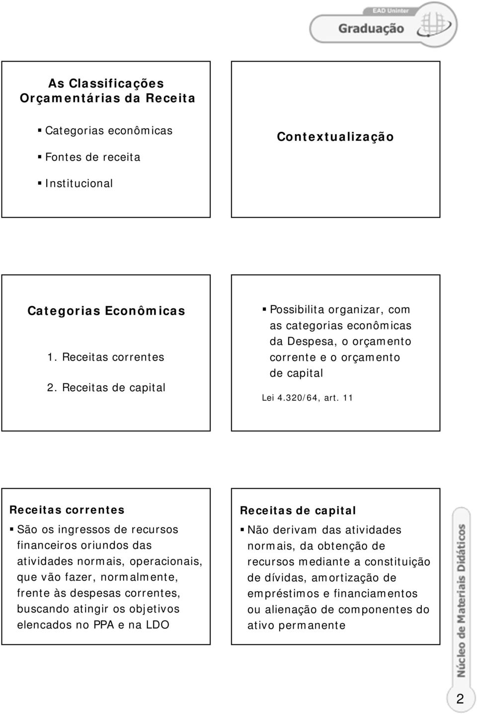 11 Receitas correntes São os ingressos de recursos financeiros oriundos das atividades normais, operacionais, que vão fazer, normalmente, frente às despesas correntes, buscando atingir