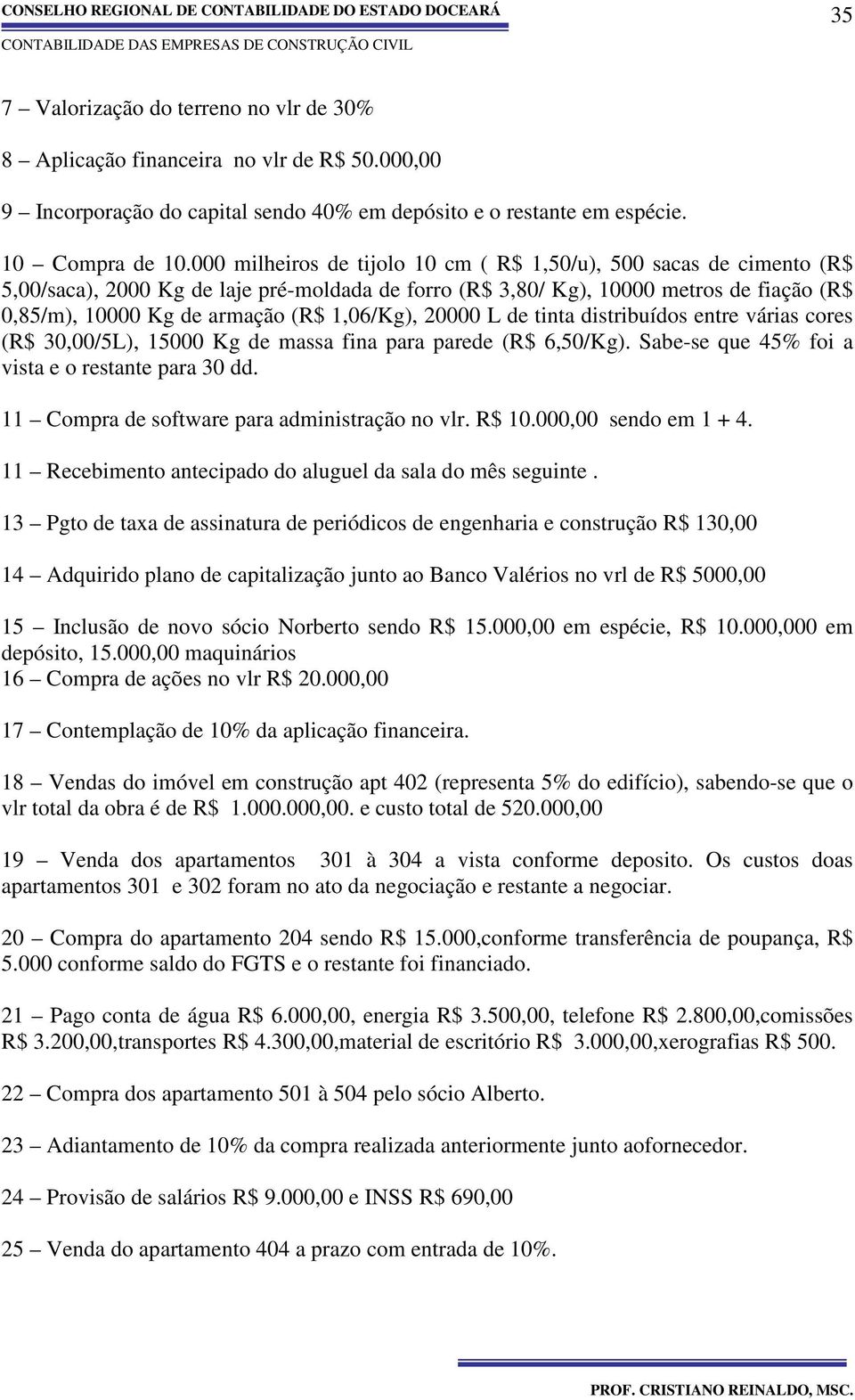 1,06/Kg), 20000 L de tinta distribuídos entre várias cores (R$ 30,00/5L), 15000 Kg de massa fina para parede (R$ 6,50/Kg). Sabe-se que 45% foi a vista e o restante para 30 dd.