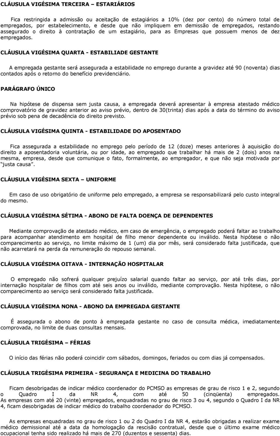 CLÁUSULA VIGÉSIMA QUARTA - ESTABILIADE GESTANTE A empregada gestante será assegurada a estabilidade no emprego durante a gravidez até 90 (noventa) dias contados após o retorno do benefício