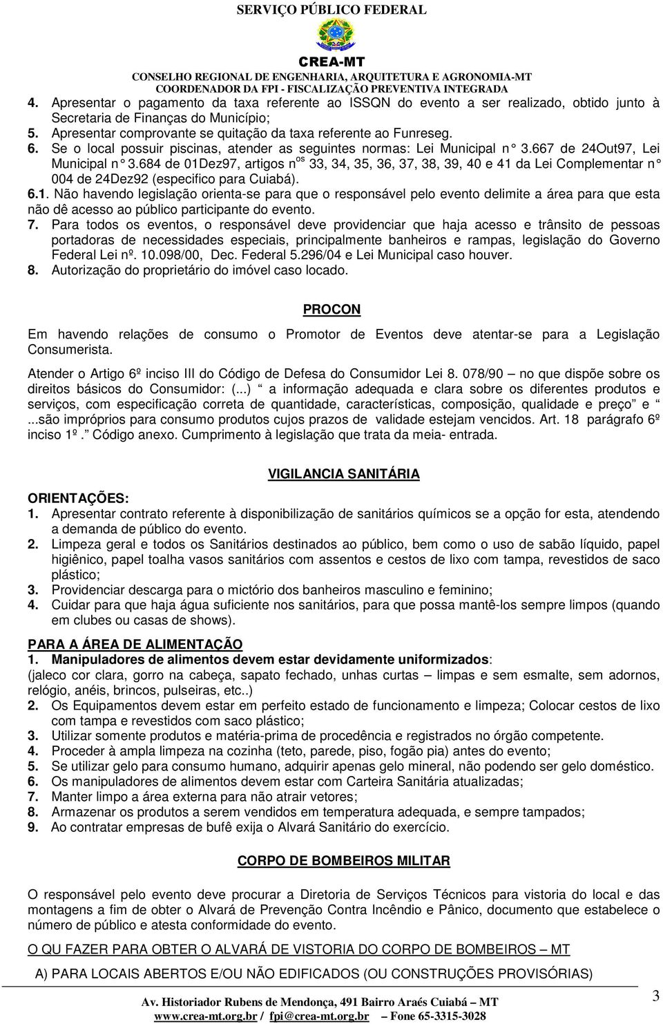 684 de 01Dez97, artigos n os 33, 34, 35, 36, 37, 38, 39, 40 e 41 da Lei Complementar n 004 de 24Dez92 (especifico para Cuiabá). 6.1. Não havendo legislação orienta-se para que o responsável pelo evento delimite a área para que esta não dê acesso ao público participante do evento.