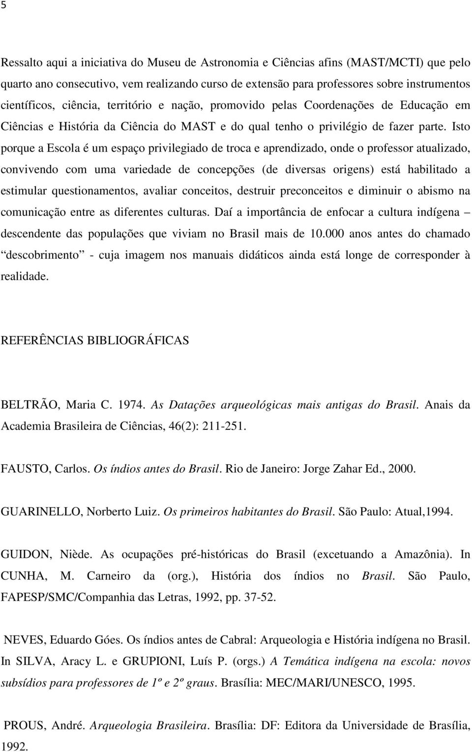 Isto porque a Escola é um espaço privilegiado de troca e aprendizado, onde o professor atualizado, convivendo com uma variedade de concepções (de diversas origens) está habilitado a estimular