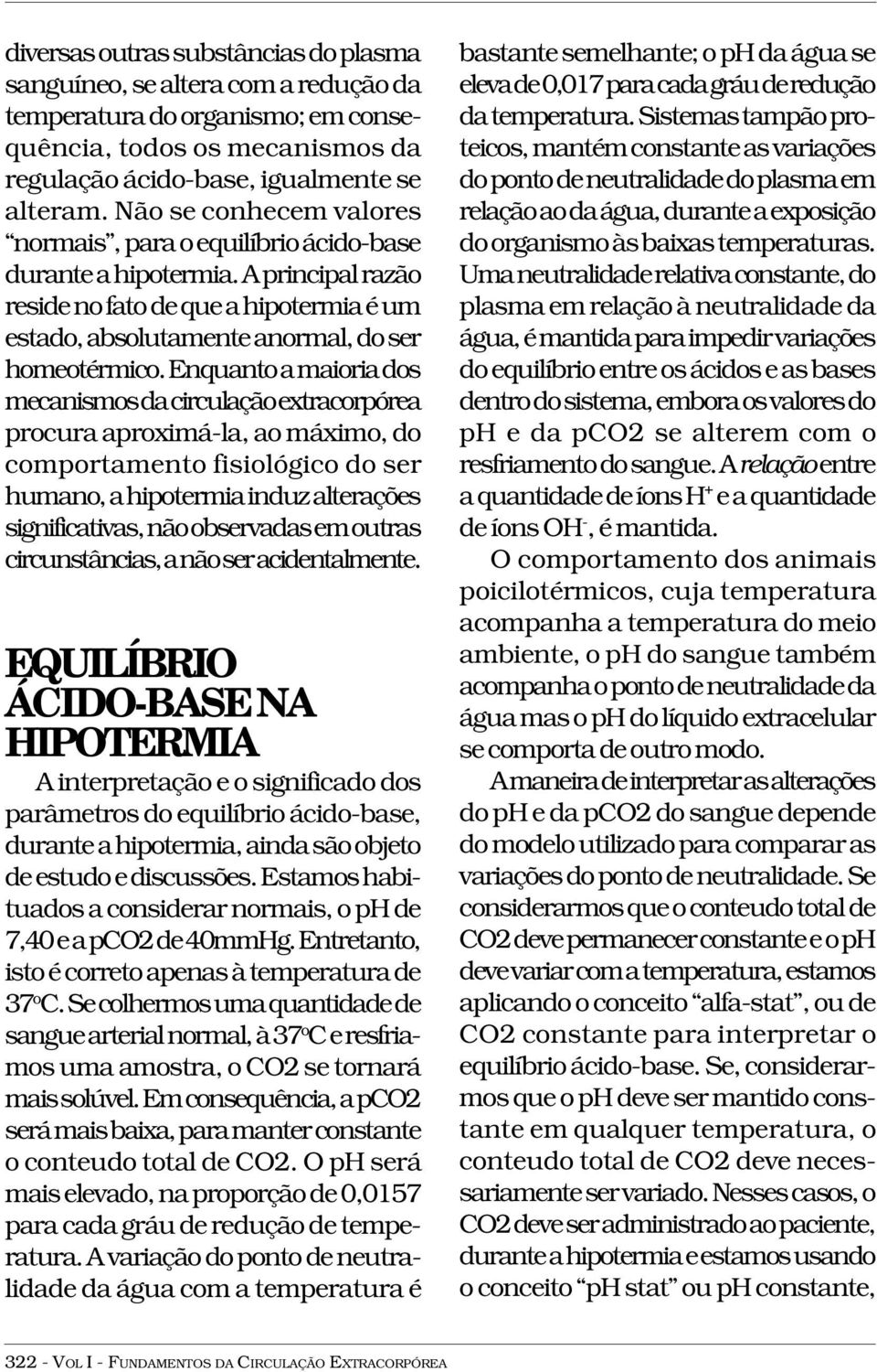 Enquanto a maioria dos mecanismos da circulação extracorpórea procura aproximá-la, ao máximo, do comportamento fisiológico do ser humano, a hipotermia induz alterações significativas, não observadas