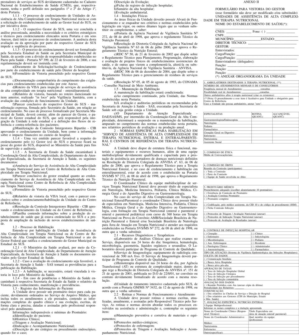 1.1 - O processo de credenciamento de Unidades de Assistência de Alta em Terapia Nutricional inicia-se com a solicitação do estabelecimento de saúde ao Gestor local do SUS, ou por iniciativa deste. 1.