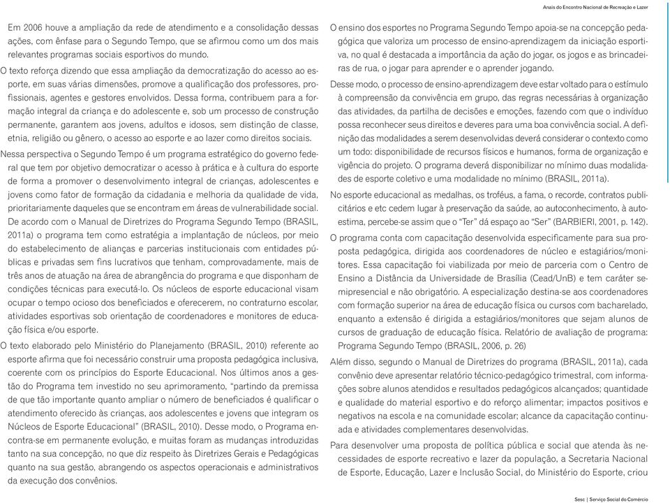 Dessa forma, contribuem para a formação integral da criança e do adolescente e, sob um processo de construção permanente, garantem aos jovens, adultos e idosos, sem distinção de classe, etnia,