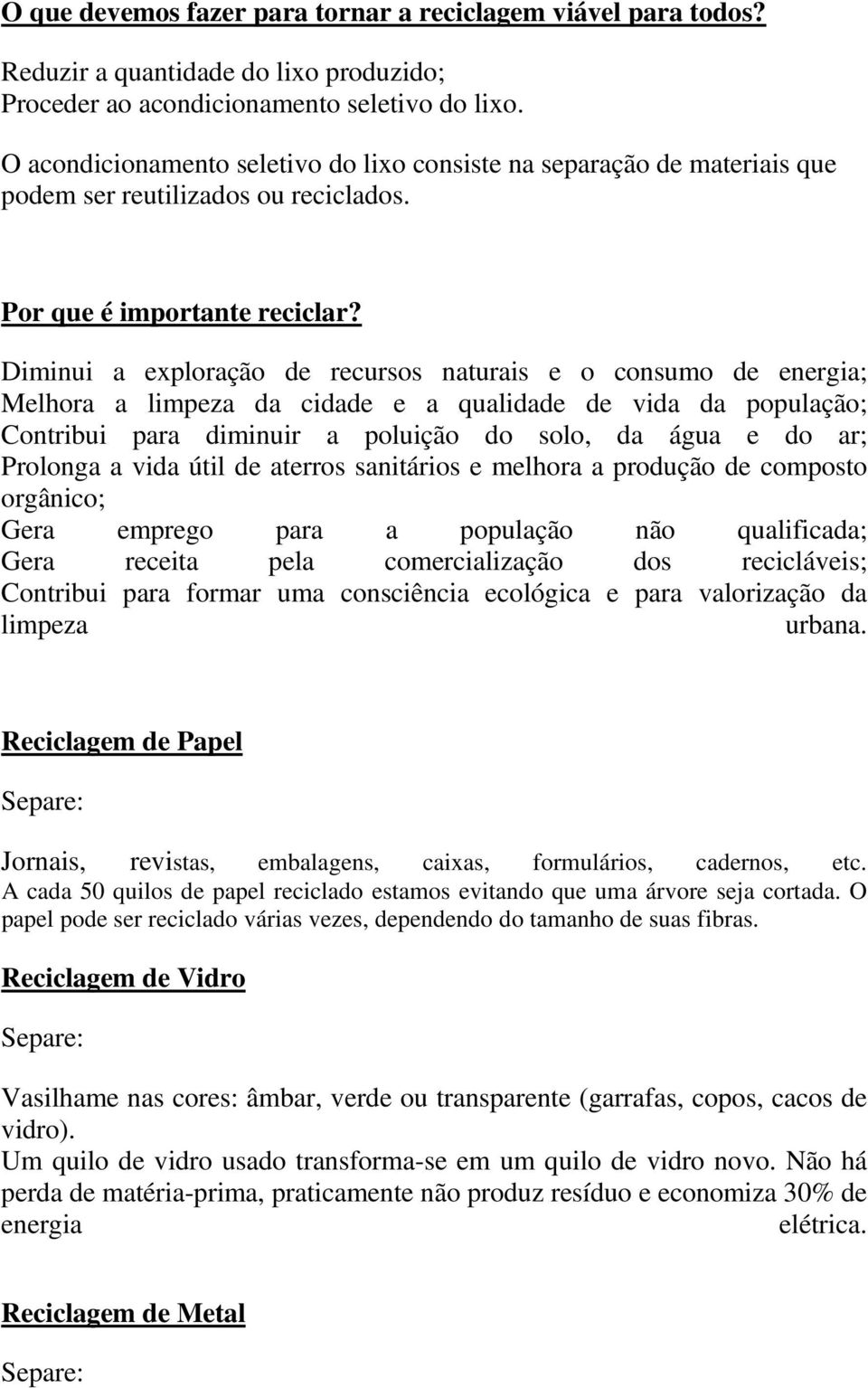 Diminui a exploração de recursos naturais e o consumo de energia; Melhora a limpeza da cidade e a qualidade de vida da população; Contribui para diminuir a poluição do solo, da água e do ar; Prolonga