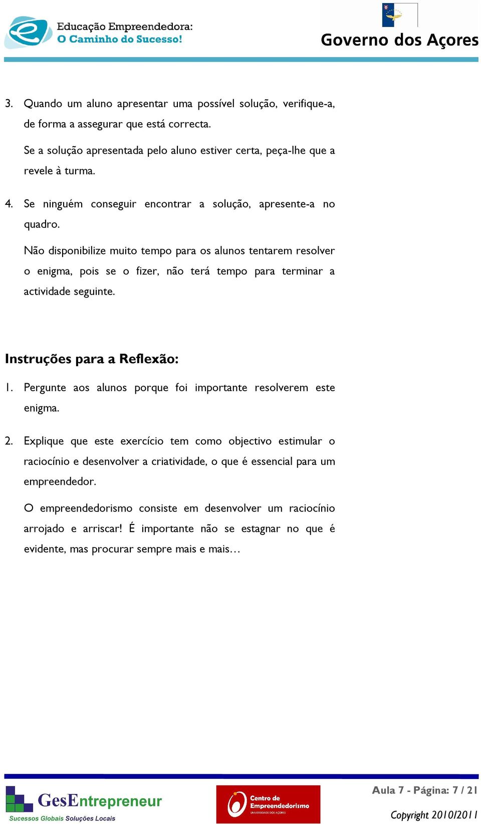 Não disponibilize muito tempo para os alunos tentarem resolver o enigma, pois se o fizer, não terá tempo para terminar a actividade seguinte. Instruções para a Reflexão: 1.