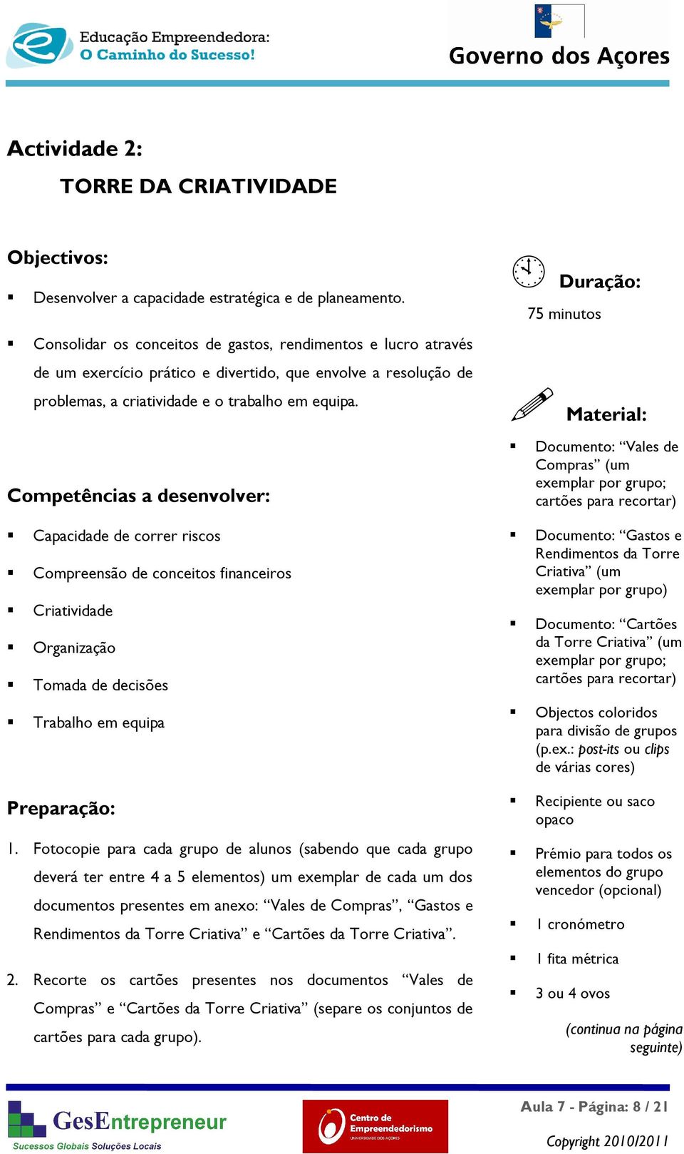 Competências a desenvolver: Duração: 75 minutos Material: Documento: Vales de Compras (um exemplar por grupo; cartões para recortar) Capacidade de correr riscos Compreensão de conceitos financeiros