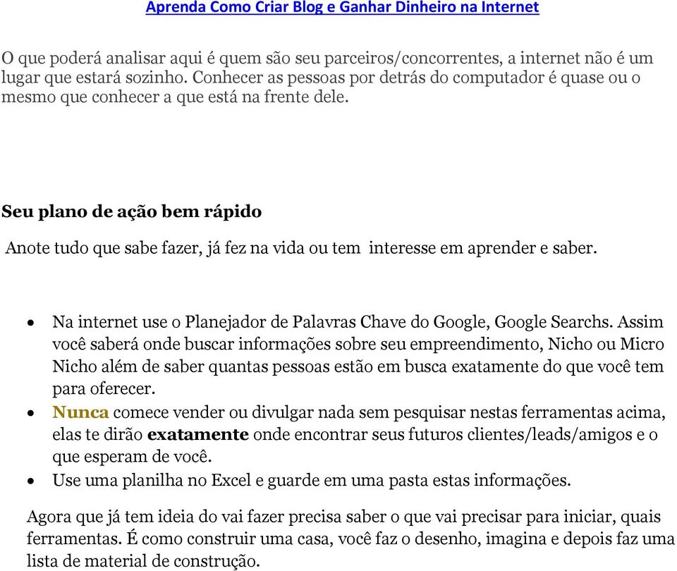 Seu plano de ação bem rápido Anote tudo que sabe fazer, já fez na vida ou tem interesse em aprender e saber. Na internet use o Planejador de Palavras Chave do Google, Google Searchs.