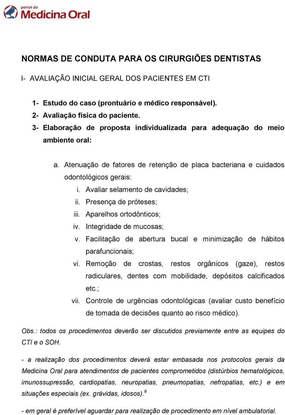 Avaliar selamento de cavidades; ii. Presença de próteses; iii. Aparelhos ortodônticos; iv. Integridade de mucosas; v. Facilitação de abertura bucal e minimização de hábitos parafuncionais; vi.