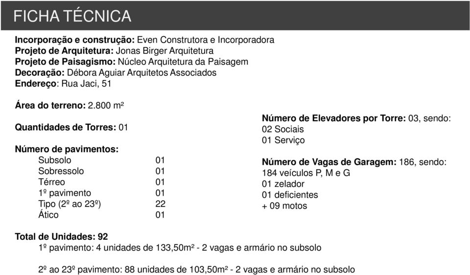 800 m² Quantidades de Torres: 01 Número de pavimentos: Subsolo 01 Sobressolo 01 Térreo 01 1º pavimento 01 Tipo (2º ao 23º) 22 Ático 01 Número de Elevadores por Torre: 03, sendo: 02