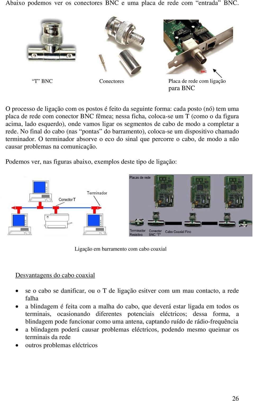 um T (como o da figura acima, lado esquerdo), onde vamos ligar os segmentos de cabo de modo a completar a rede.