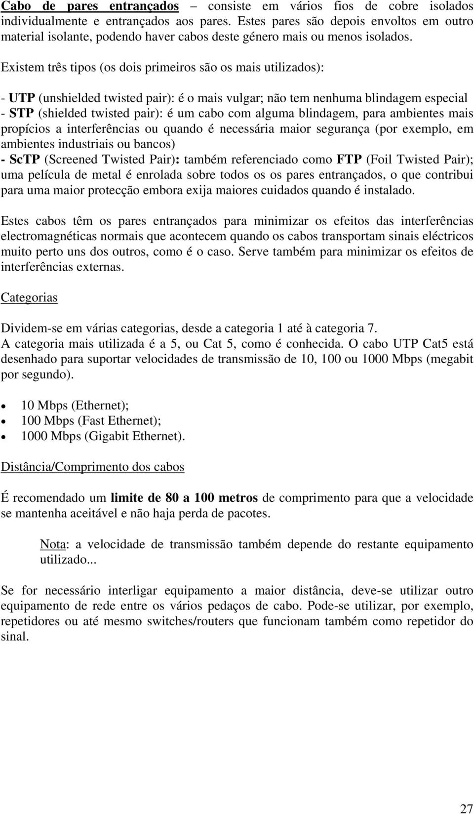 Existem três tipos (os dois primeiros são os mais utilizados): - UTP (unshielded twisted pair): é o mais vulgar; não tem nenhuma blindagem especial - STP (shielded twisted pair): é um cabo com alguma