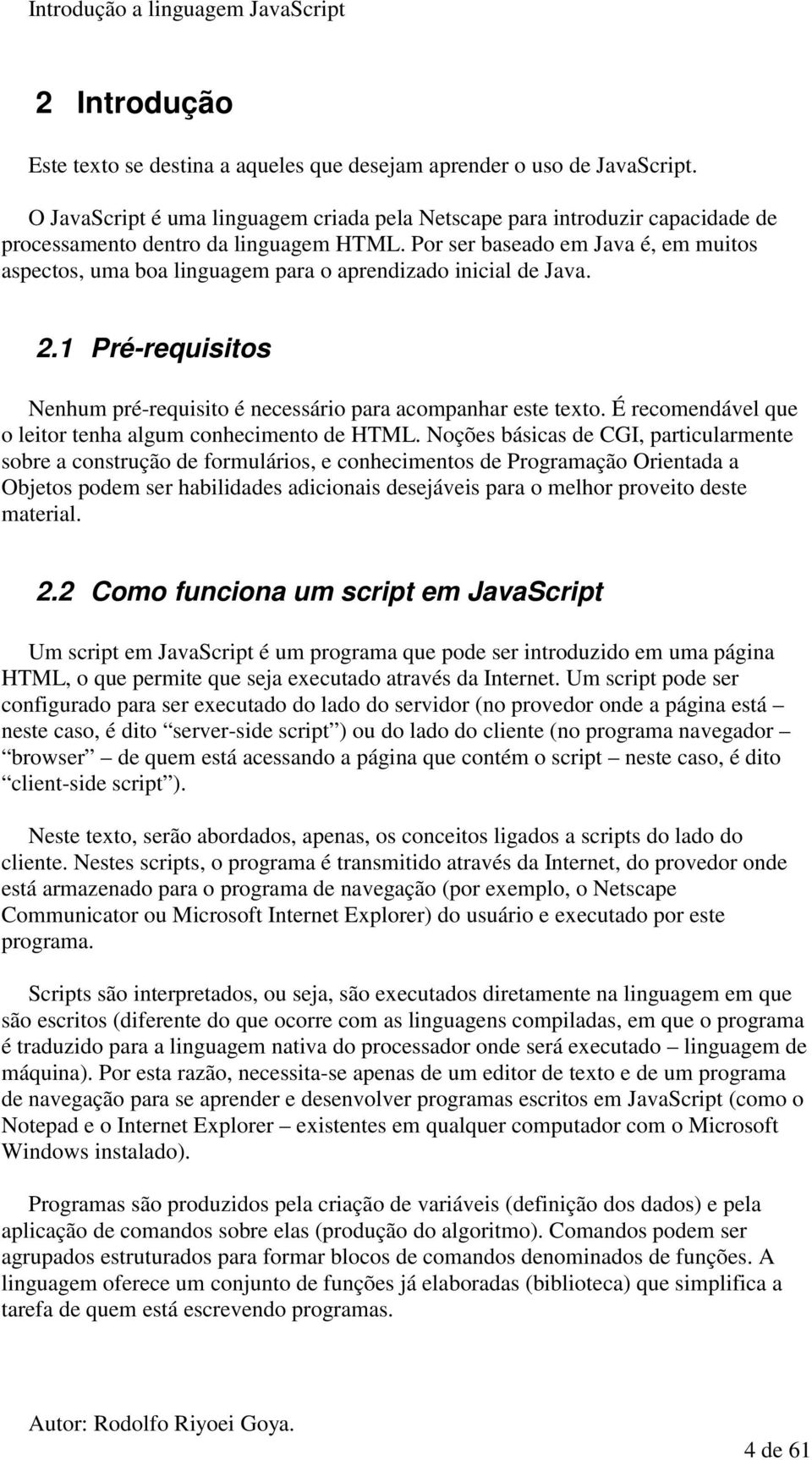 Por ser baseado em Java é, em muitos aspectos, uma boa linguagem para o aprendizado inicial de Java. 2.1 Pré-requisitos Nenhum pré-requisito é necessário para acompanhar este texto.