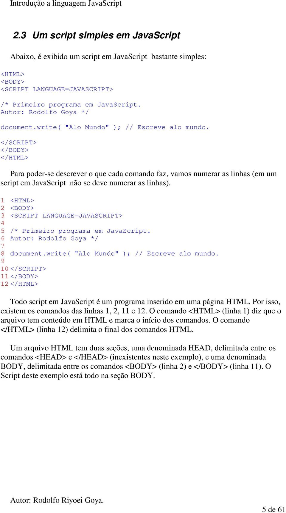 </SCRIPT> </BODY> </HTML> Para poder-se descrever o que cada comando faz, vamos numerar as linhas (em um script em JavaScript não se deve numerar as linhas).