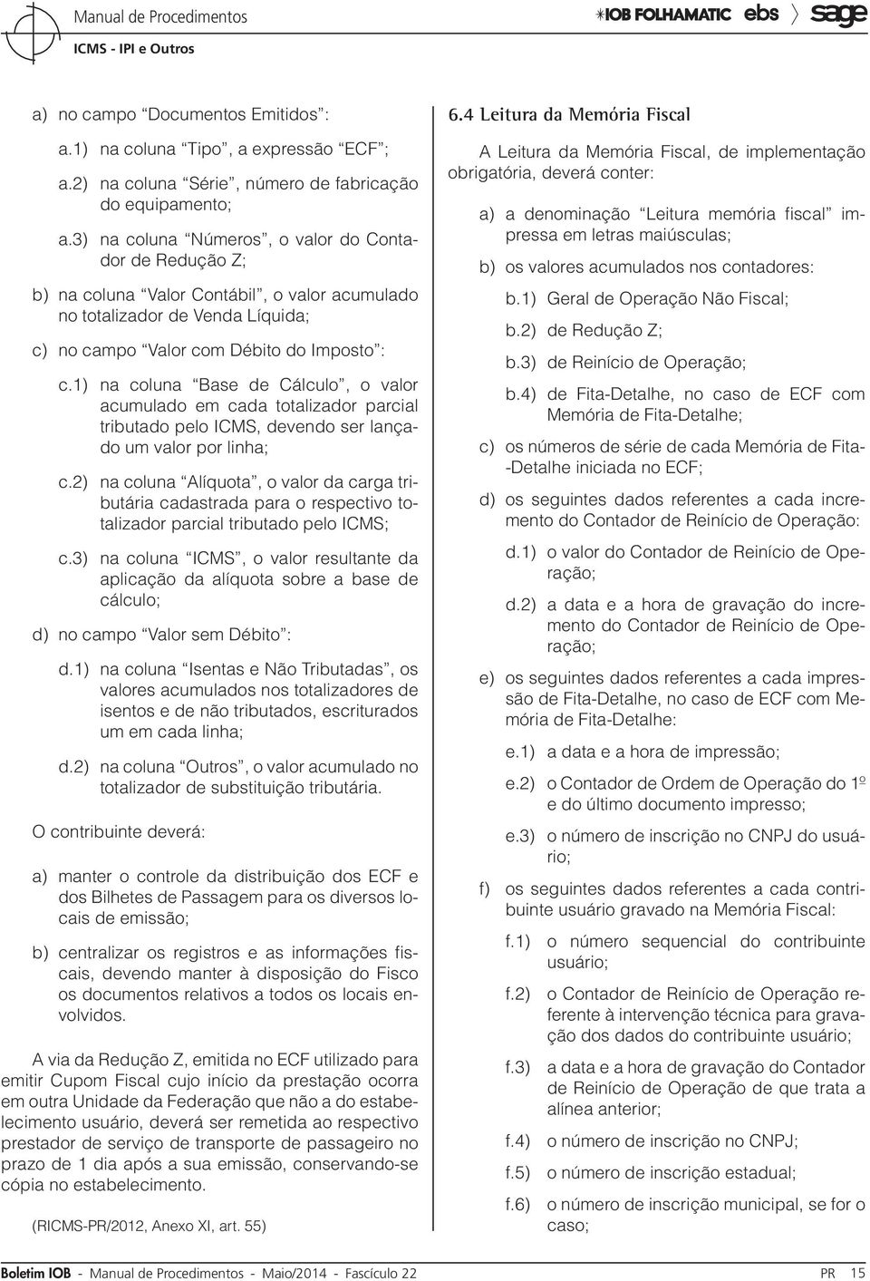 1) na coluna Base de Cálculo, o valor acumulado em cada totalizador parcial tributado pelo ICMS, devendo ser lançado um valor por linha; c.