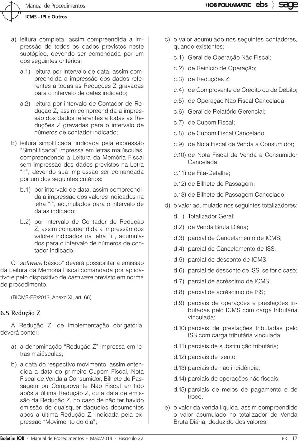 2) leitura por intervalo de Contador de Redução Z, assim compreendida a impressão dos dados referentes a todas as Reduções Z gravadas para o intervalo de números de contador indicado; b) leitura