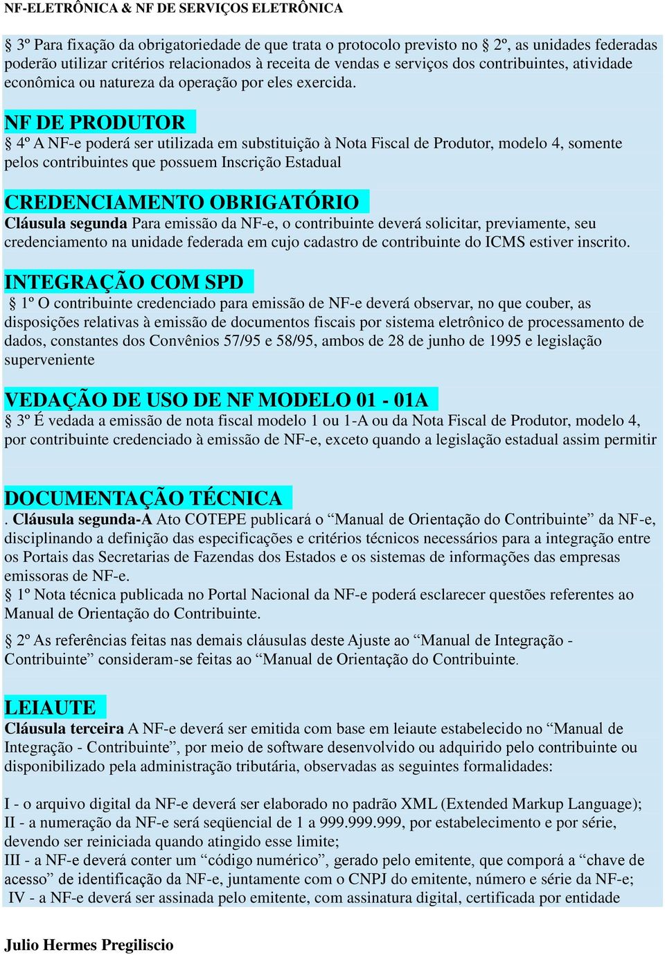 NF DE PRODUTOR 4º A NF-e poderá ser utilizada em substituição à Nota Fiscal de Produtor, modelo 4, somente pelos contribuintes que possuem Inscrição Estadual CREDENCIAMENTO OBRIGATÓRIO Cláusula