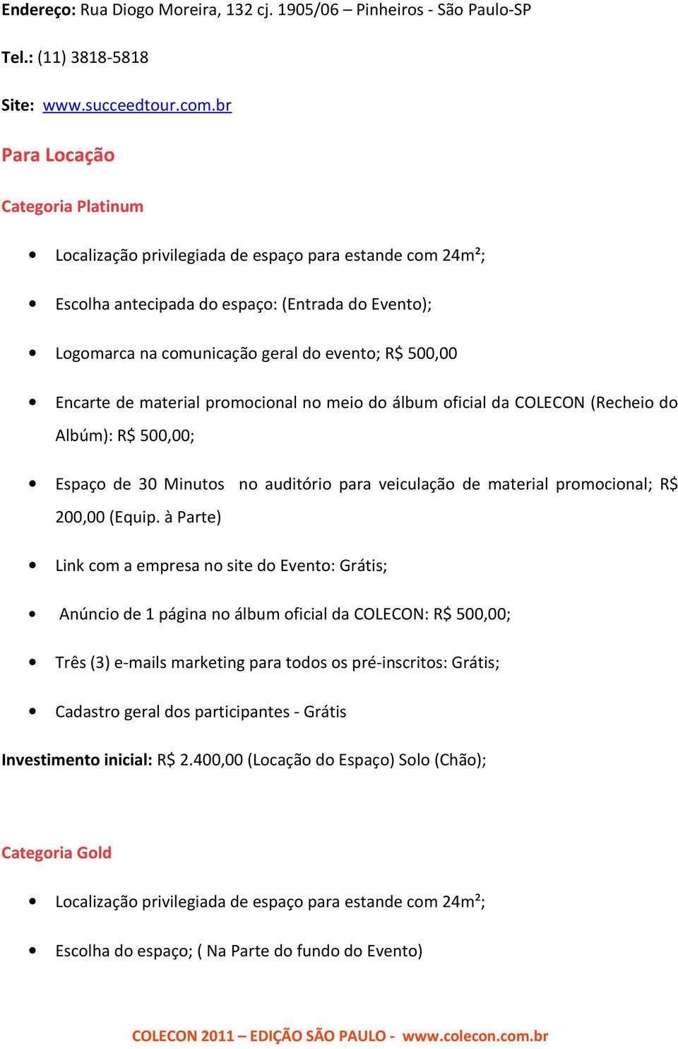 Encarte de material promocional no meio do álbum oficial da COLECON (Recheio do Albúm): R$ 500,00; Espaço de 30 Minutos no auditório para veiculação de material promocional; R$ 200,00 (Equip.