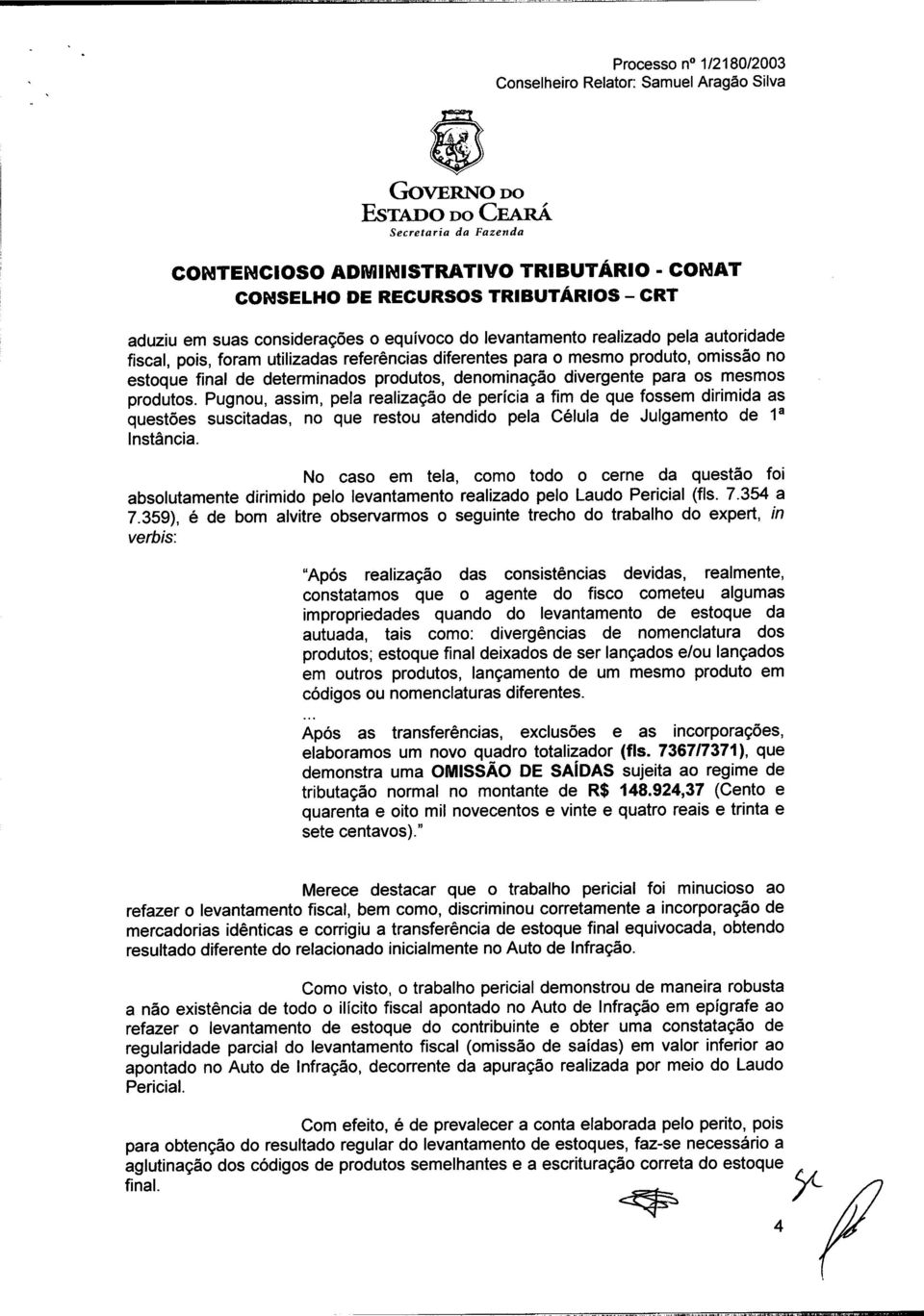 Pugnou, assim, pela realização de perícia a fim de que fossem dirimida as questões suscitadas, no que restou atendido pela Célula de Julgamento de 1a Instância.