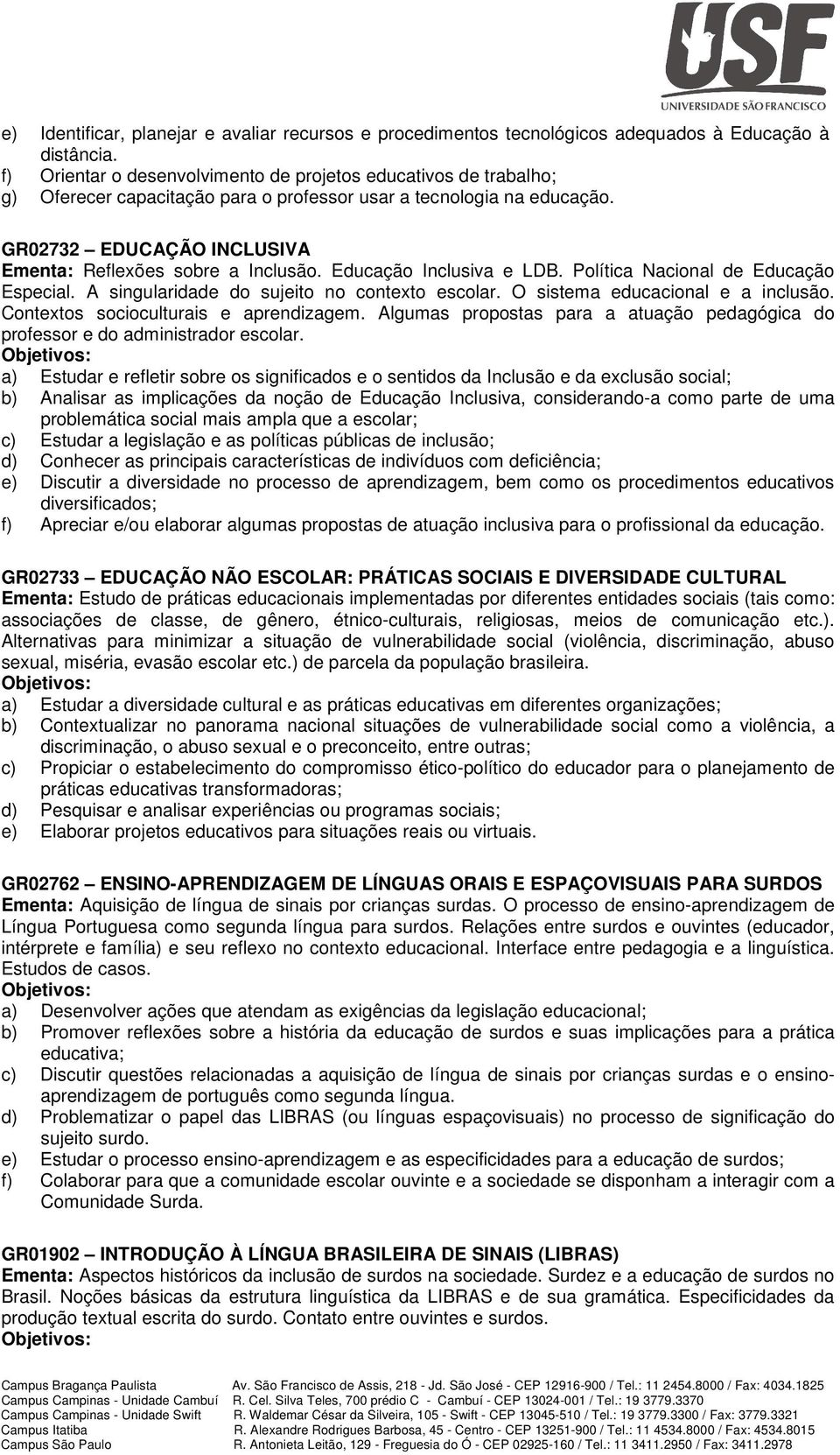 Educação Inclusiva e LDB. Política Nacional de Educação Especial. A singularidade do sujeito no contexto escolar. O sistema educacional e a inclusão. Contextos socioculturais e aprendizagem.