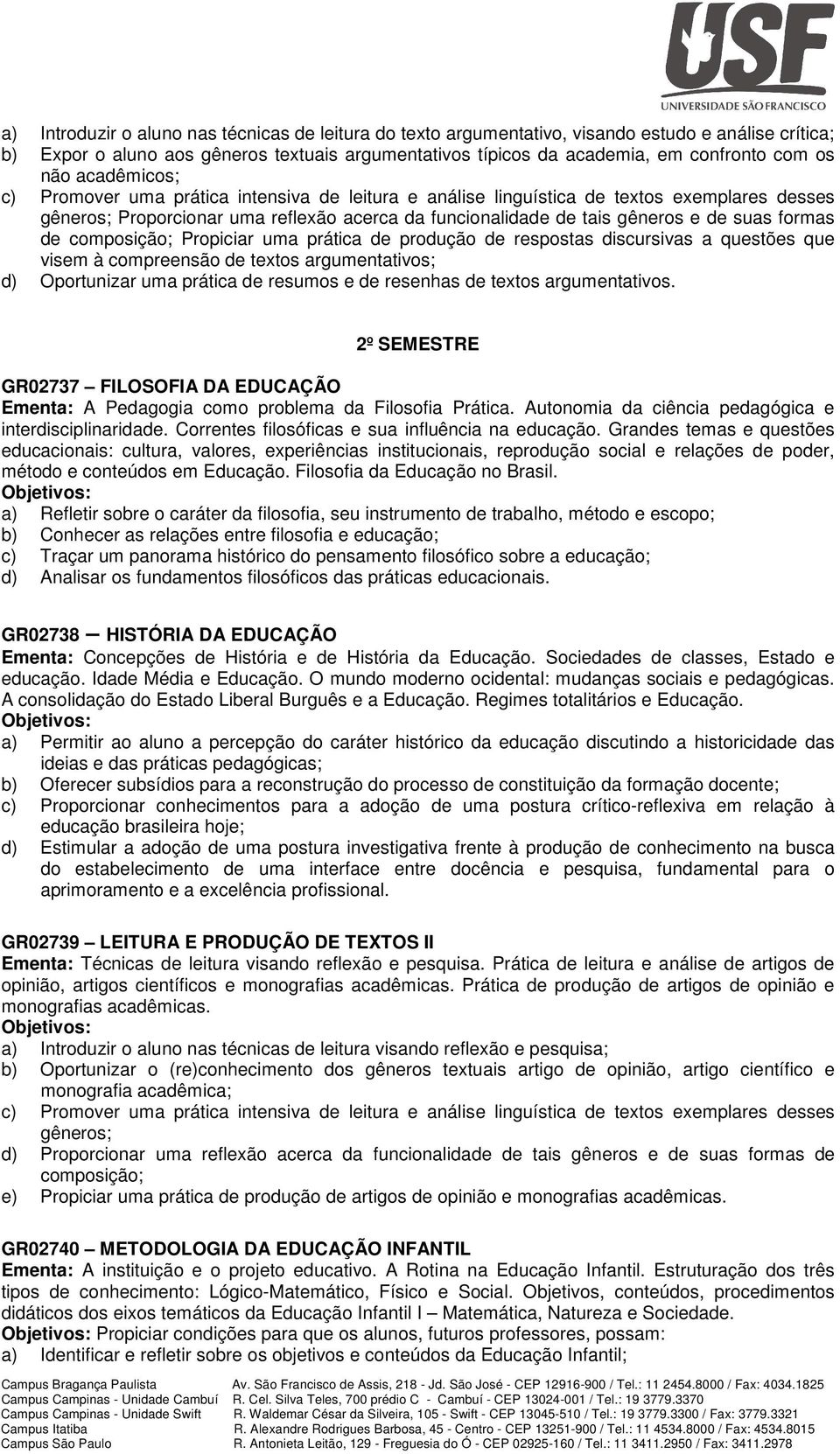 formas de composição; Propiciar uma prática de produção de respostas discursivas a questões que visem à compreensão de textos argumentativos; d) Oportunizar uma prática de resumos e de resenhas de