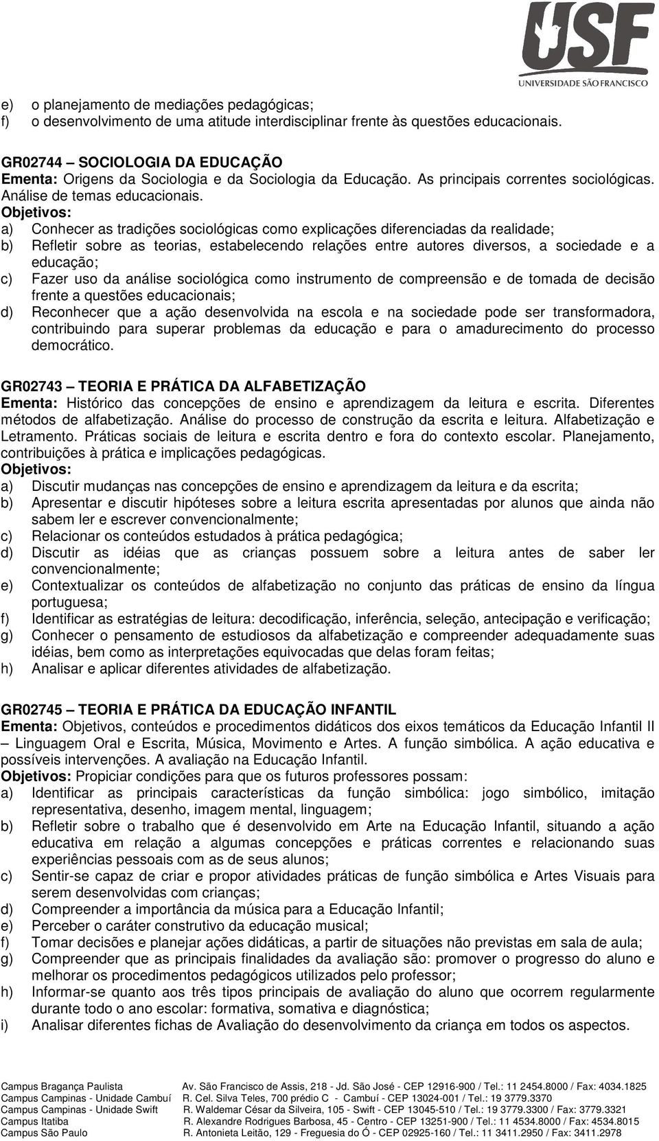 a) Conhecer as tradições sociológicas como explicações diferenciadas da realidade; b) Refletir sobre as teorias, estabelecendo relações entre autores diversos, a sociedade e a educação; c) Fazer uso