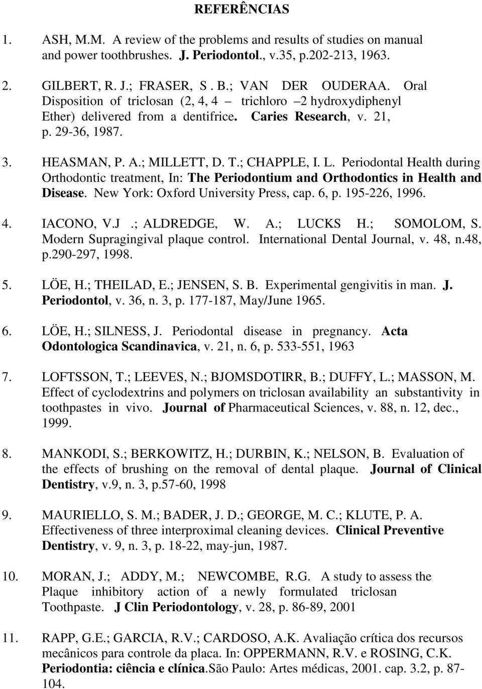 Periodontal Health during Orthodontic treatment, In: The Periodontium and Orthodontics in Health and Disease. New York: Oxford University Press, cap. 6, p. 195-226, 1996. 4. IACONO, V.J.; ALDREDGE, W.