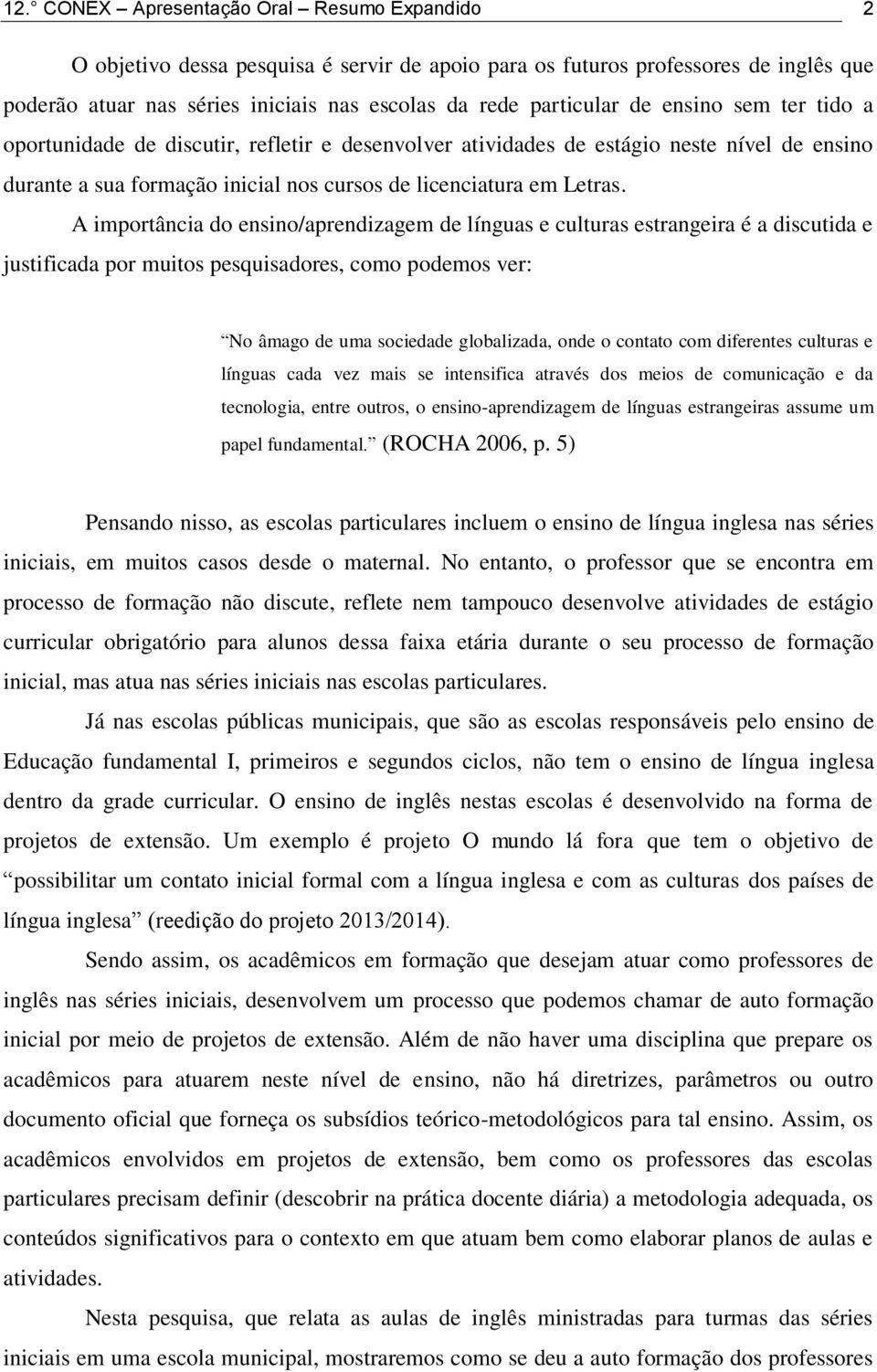 A importância do ensino/aprendizagem de línguas e culturas estrangeira é a discutida e justificada por muitos pesquisadores, como podemos ver: No âmago de uma sociedade globalizada, onde o contato