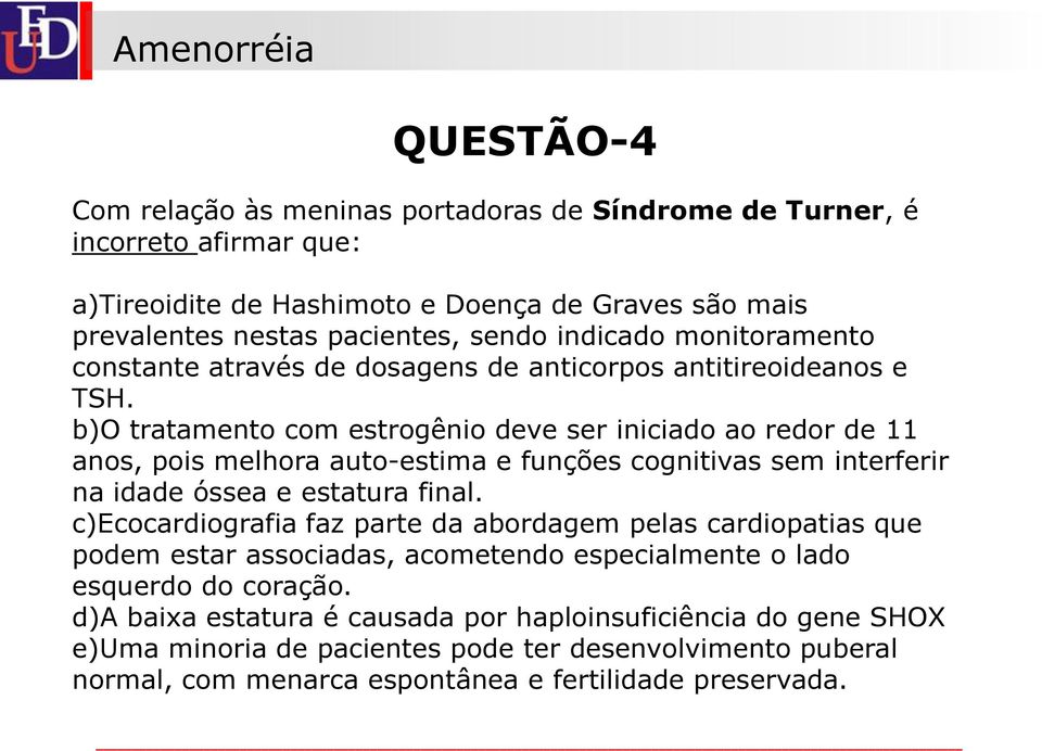 b)o tratamento com estrogênio deve ser iniciado ao redor de 11 anos, pois melhora auto-estima e funções cognitivas sem interferir na idade óssea e estatura final.