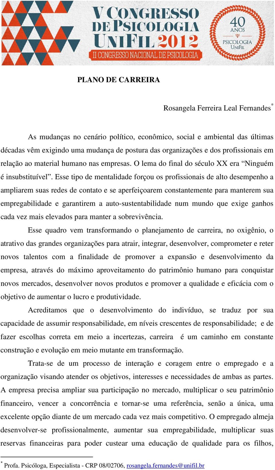 Esse tipo de mentalidade forçou os profissionais de alto desempenho a ampliarem suas redes de contato e se aperfeiçoarem constantemente para manterem sua empregabilidade e garantirem a