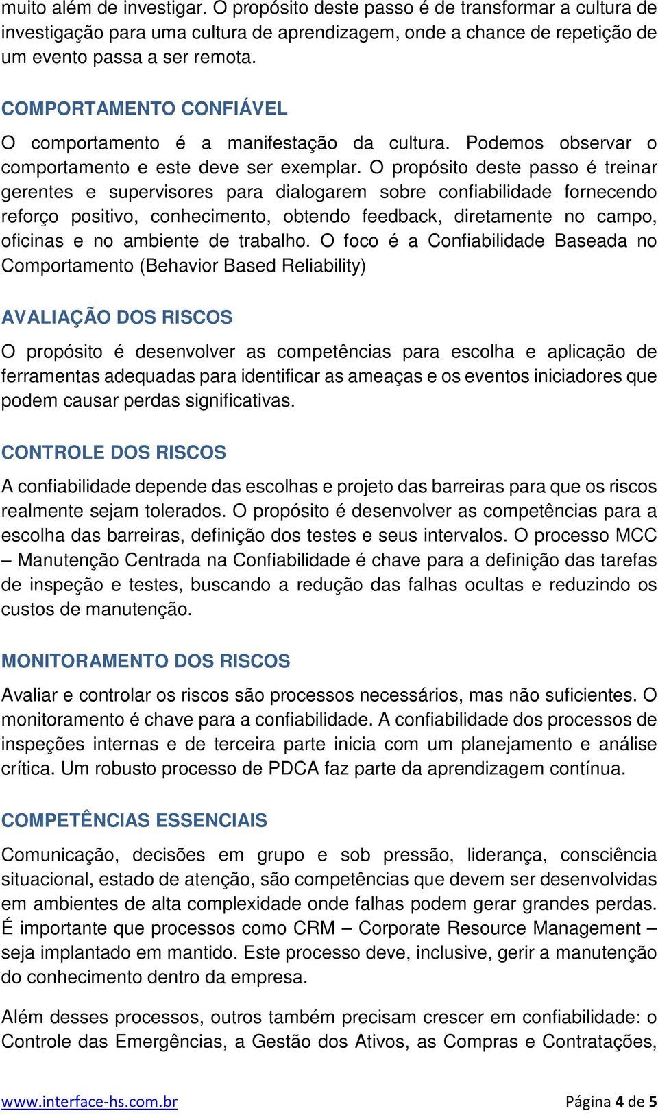 O propósito deste passo é treinar gerentes e supervisores para dialogarem sobre confiabilidade fornecendo reforço positivo, conhecimento, obtendo feedback, diretamente no campo, oficinas e no