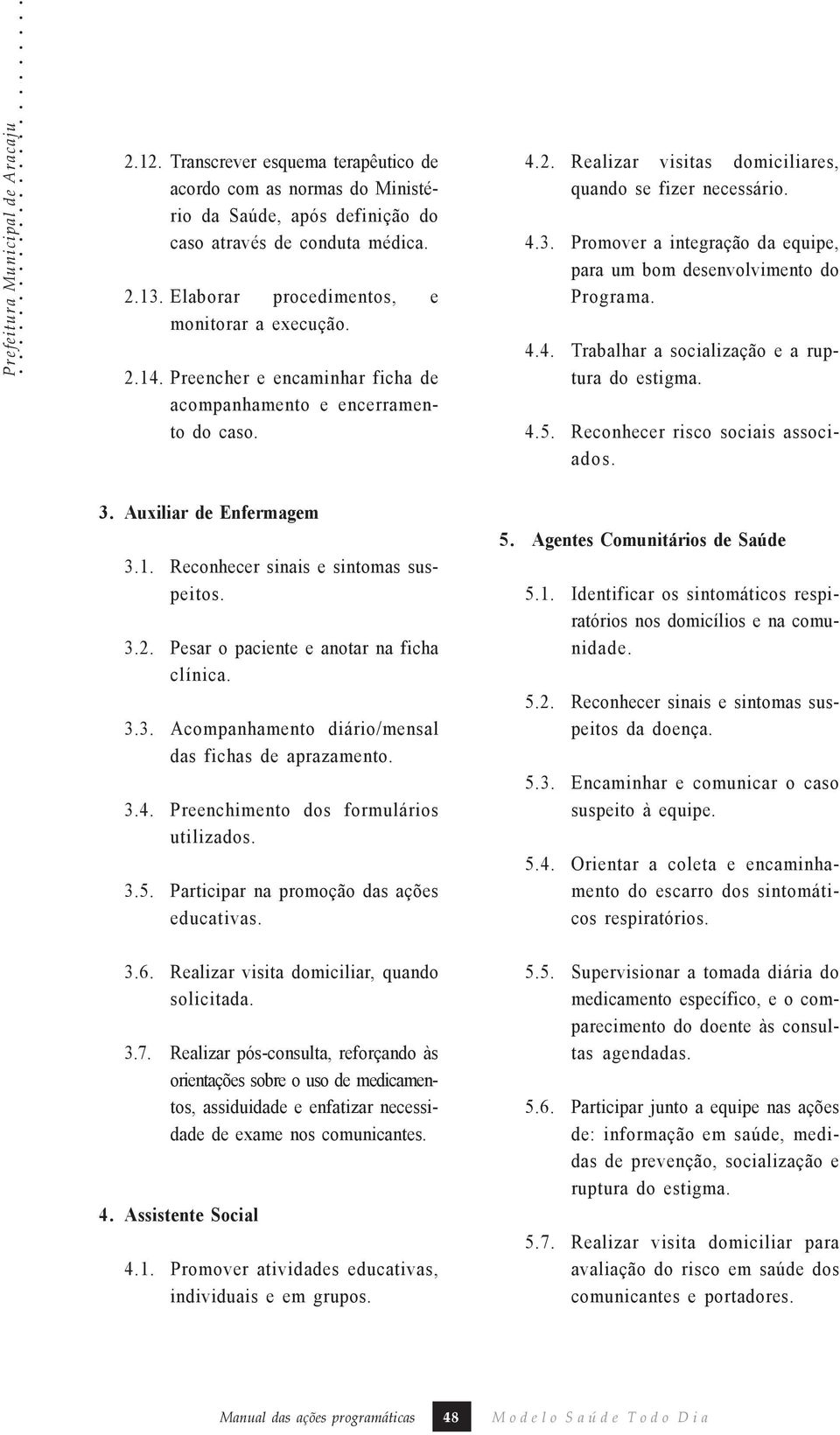 Promover a integração da equipe, para um bom desenvolvimento do Programa. 4.4. Trabalhar a socialização e a ruptura do estigma. 4.5. Reconhecer risco sociais associados. 3. Auxiliar de Enfermagem 3.1.