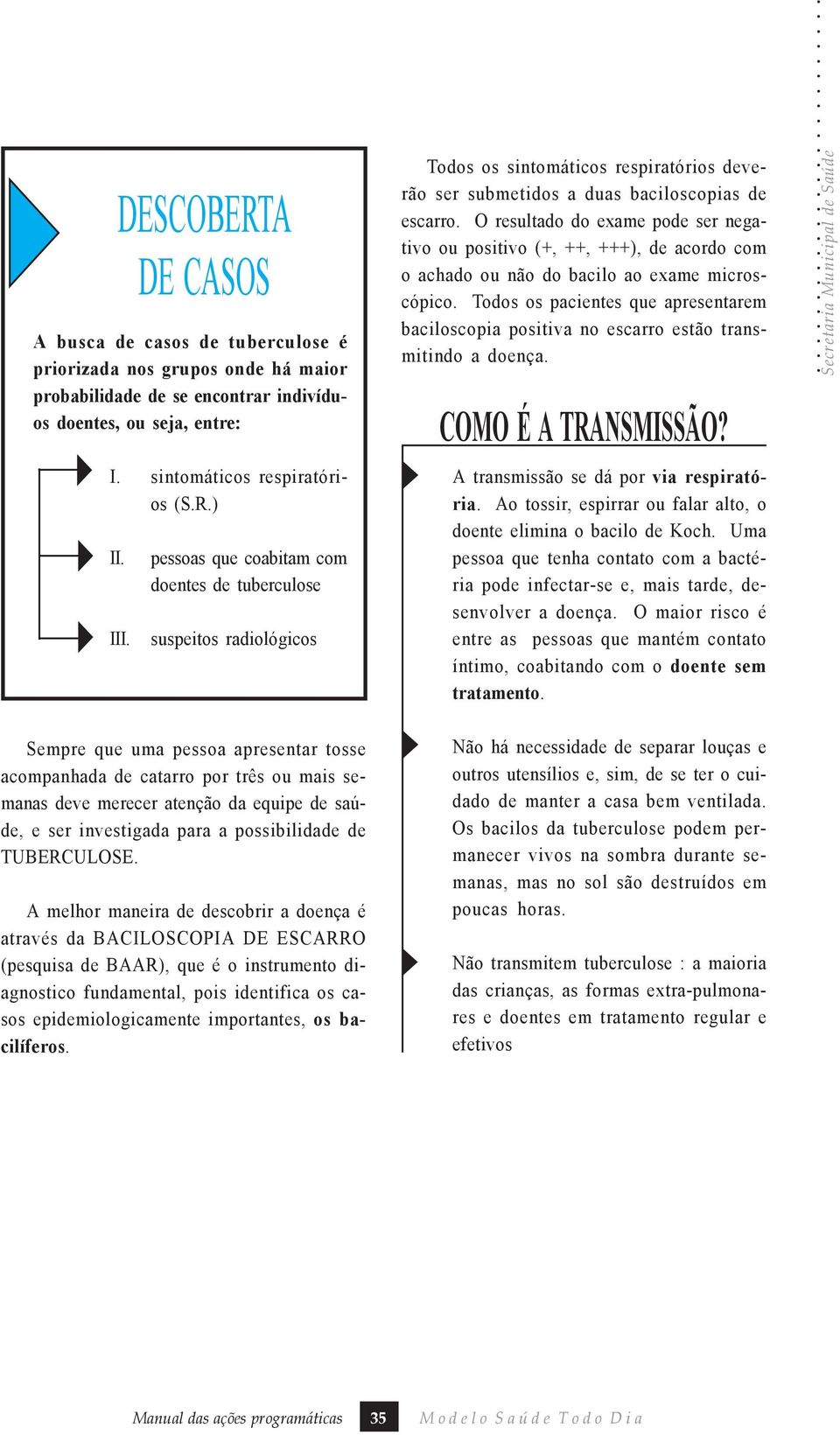 O resultado do exame pode ser negativo ou positivo (+, ++, +++), de acordo com o achado ou não do bacilo ao exame microscópico.