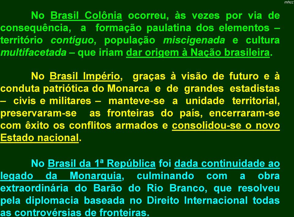 No Brasil Império, graças à visão de futuro e à conduta patriótica do Monarca e de grandes estadistas civis e militares manteve-se a unidade territorial, preservaram-se as