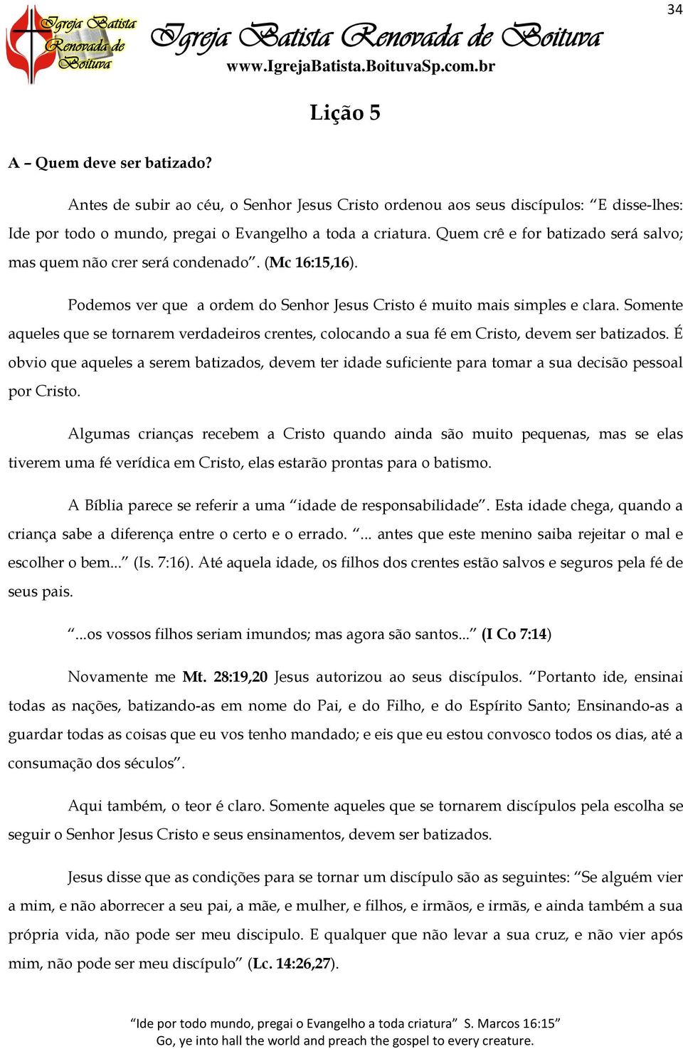 Somente aqueles que se tornarem verdadeiros crentes, colocando a sua fé em Cristo, devem ser batizados.