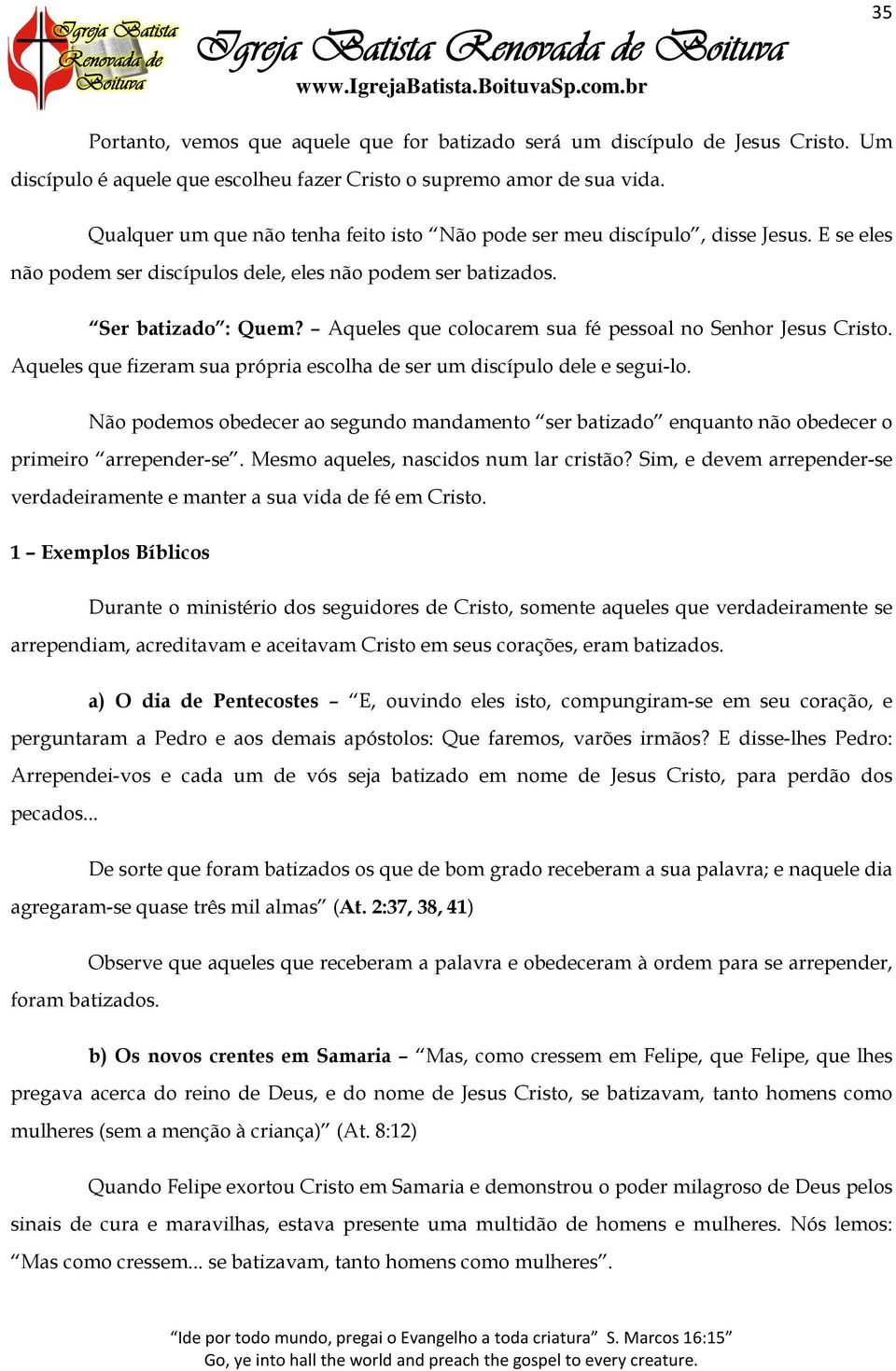 Aqueles que colocarem sua fé pessoal no Senhor Jesus Cristo. Aqueles que fizeram sua própria escolha de ser um discípulo dele e segui-lo.