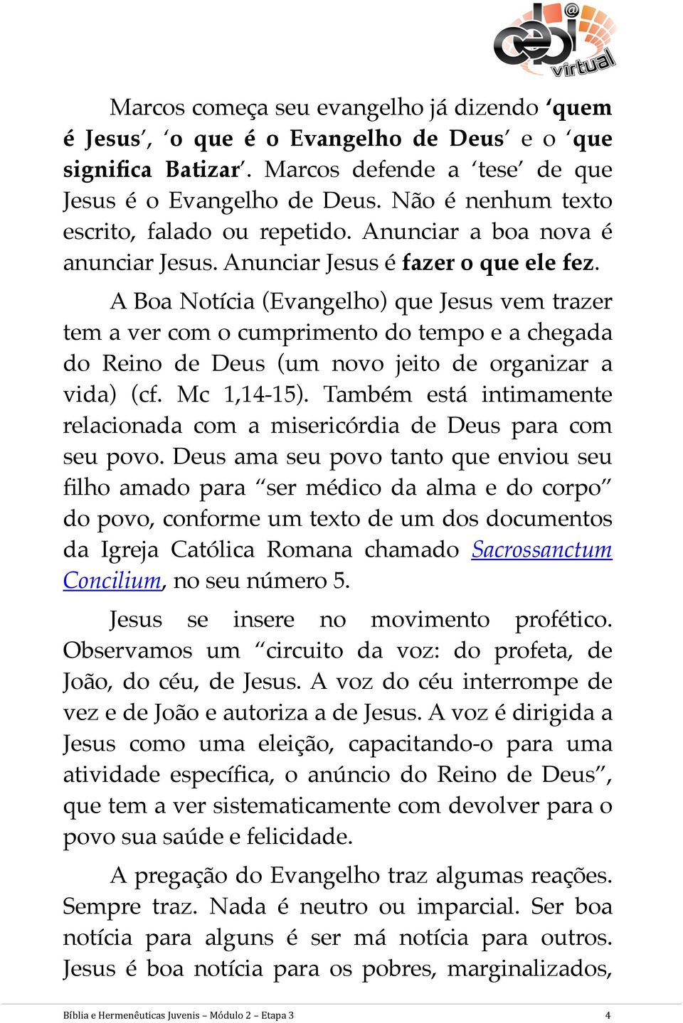 A Boa Notícia (Evangelho) que Jesus vem trazer tem a ver com o cumprimento do tempo e a chegada do Reino de Deus (um novo jeito de organizar a vida) (cf. Mc 1,14-15).