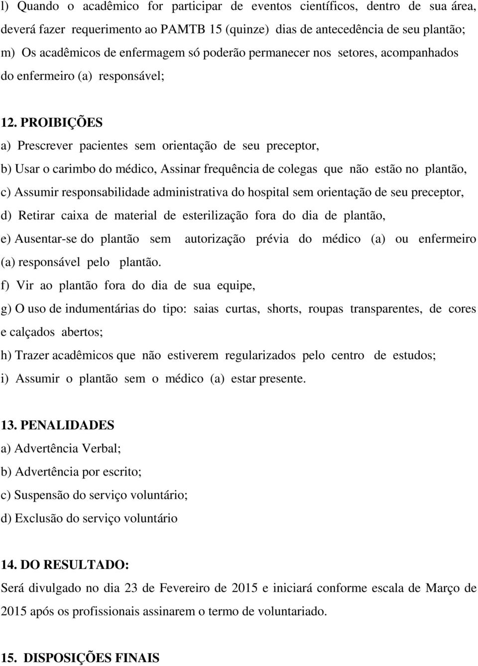 PROIBIÇÕES a) Prescrever pacientes sem orientação de seu preceptor, b) Usar o carimbo do médico, Assinar frequência de colegas que não estão no plantão, c) Assumir responsabilidade administrativa do