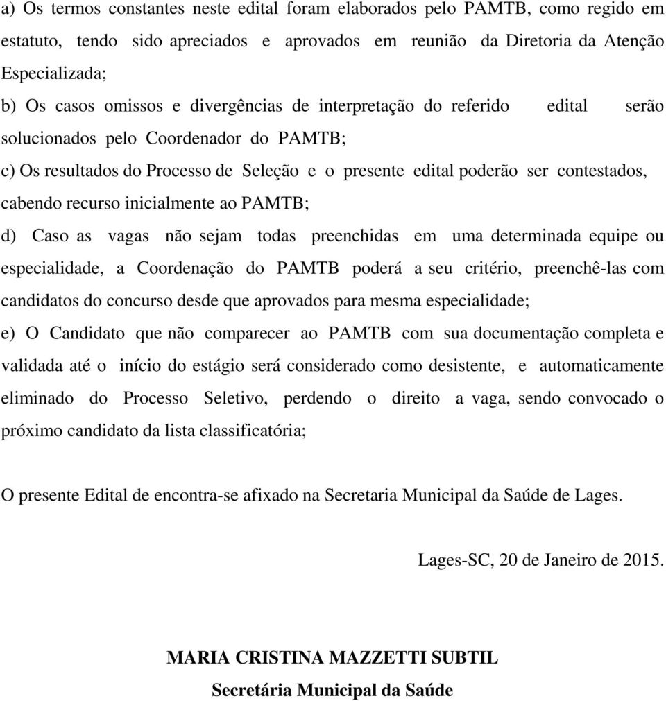 inicialmente ao PAMTB; d) Caso as vagas não sejam todas preenchidas em uma determinada equipe ou especialidade, a Coordenação do PAMTB poderá a seu critério, preenchê-las com candidatos do concurso