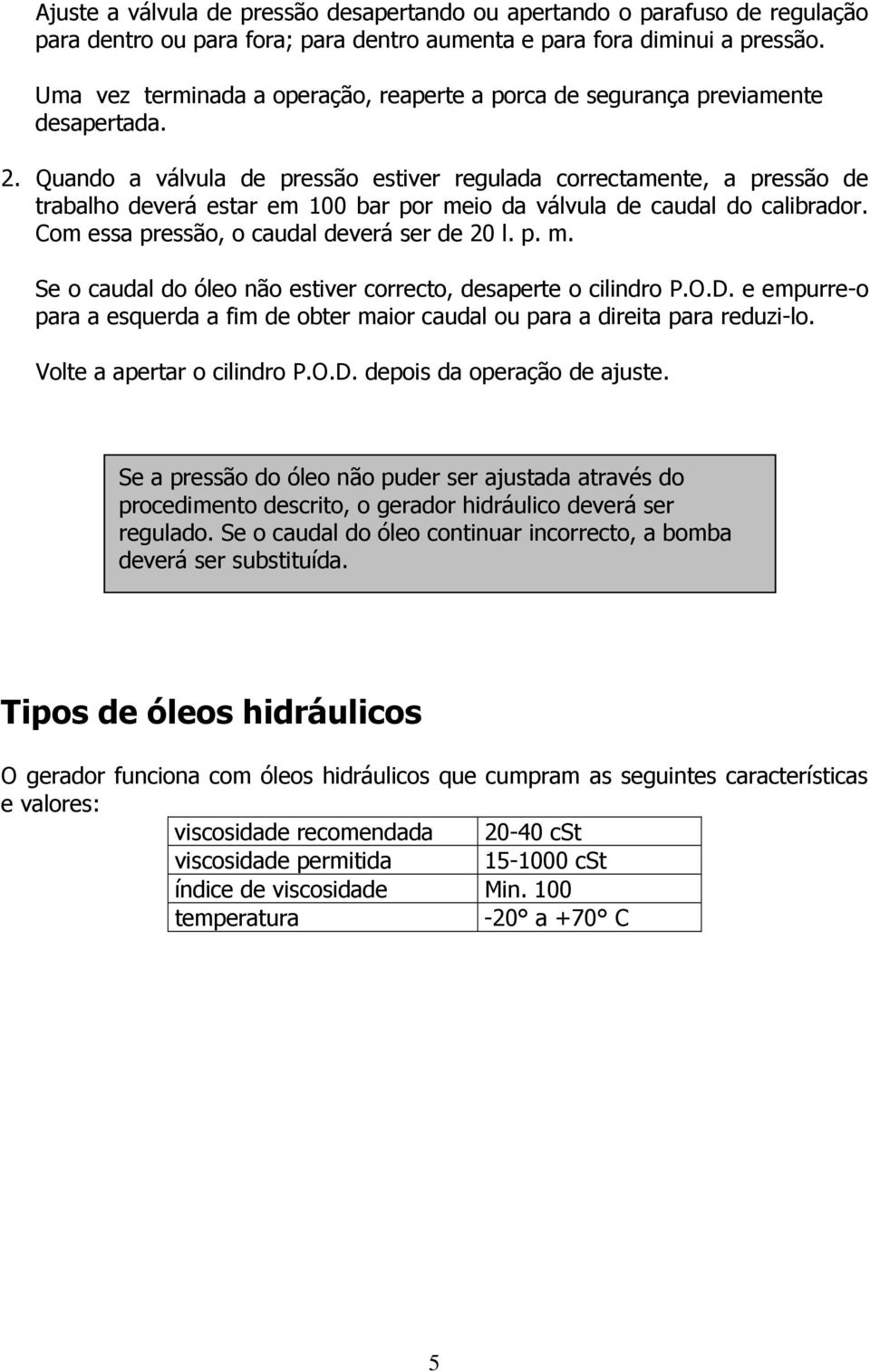 Quando a válvula de pressão estiver regulada correctamente, a pressão de trabalho deverá estar em 100 bar por meio da válvula de caudal do calibrador. Com essa pressão, o caudal deverá ser de 20 l. p. m. Se o caudal do óleo não estiver correcto, desaperte o cilindro P.