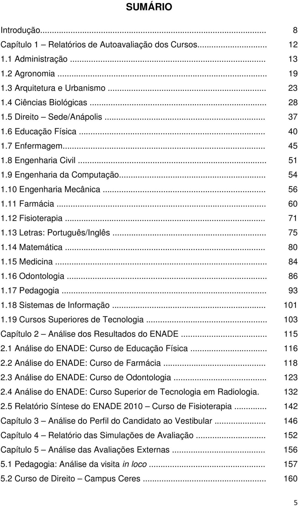 12 Fisioterapia... 71 1.13 Letras: Português/Inglês... 75 1.14 Matemática... 80 1.15 Medicina... 84 1.16 Odontologia... 86 1.17 Pedagogia... 93 1.18 Sistemas de Informação... 101 1.