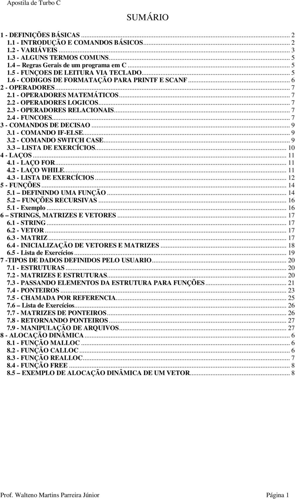 .. 7 3 - COMANDOS DE DECISAO... 9 3.1 - COMANDO IF-ELSE... 9 3.2 - COMANDO SWITCH CASE... 9 3.3 LISTA DE EXERCÍCIOS... 10 4 - LAÇOS... 11 4.1 - LAÇO FOR... 11 4.2 - LAÇO WHILE... 11 4.3 - LISTA DE EXERCÍCIOS.