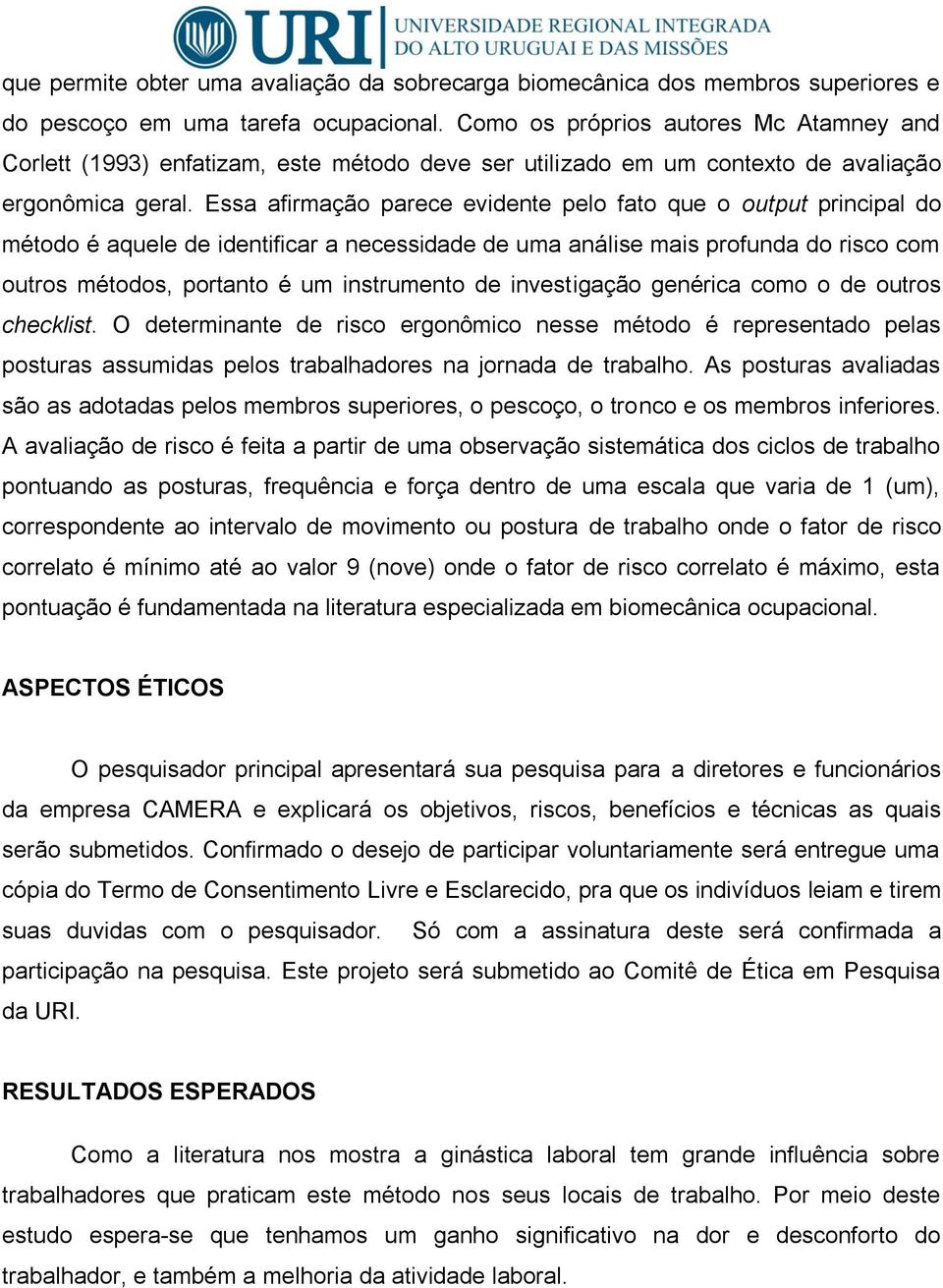 Essa afirmação parece evidente pelo fato que o output principal do método é aquele de identificar a necessidade de uma análise mais profunda do risco com outros métodos, portanto é um instrumento de