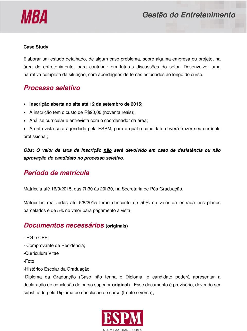 Processo seletivo Inscrição aberta no site até 12 de setembro de 2015; A inscrição tem o custo de R$90,00 (noventa reais); Análise curricular e entrevista com o coordenador da área; A entrevista será