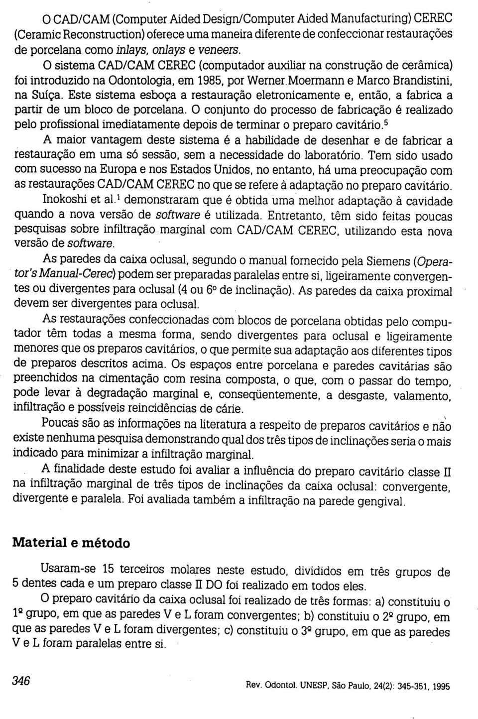 Este sistema esboça a restauração eletronicamente e, então, a fabrica a partir de um bloco de porcelana.