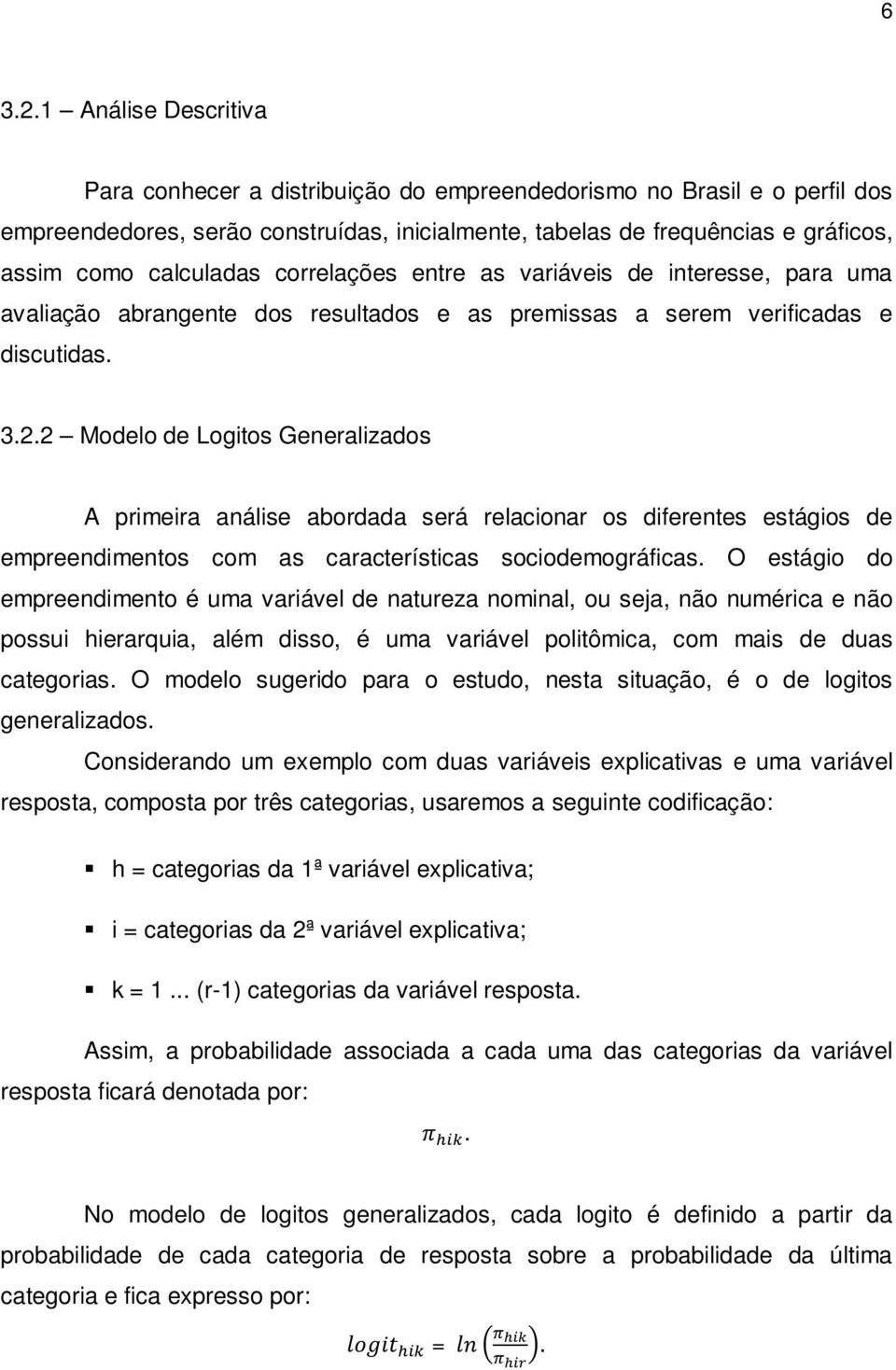 calculadas correlações entre as variáveis de interesse, para uma avaliação abrangente dos resultados e as premissas a serem verificadas e discutidas. 3.2.