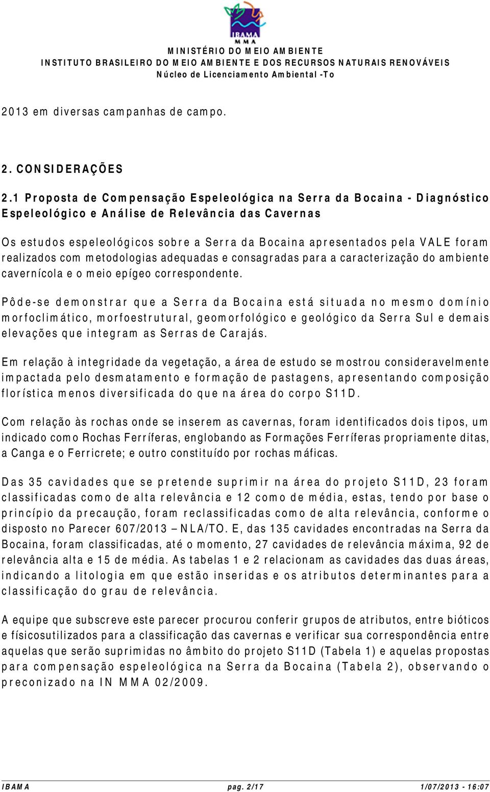 foram realizados com metodologias adequadas e consagradas para a caracterização do ambiente cavernícola e o meio epígeo correspondente.