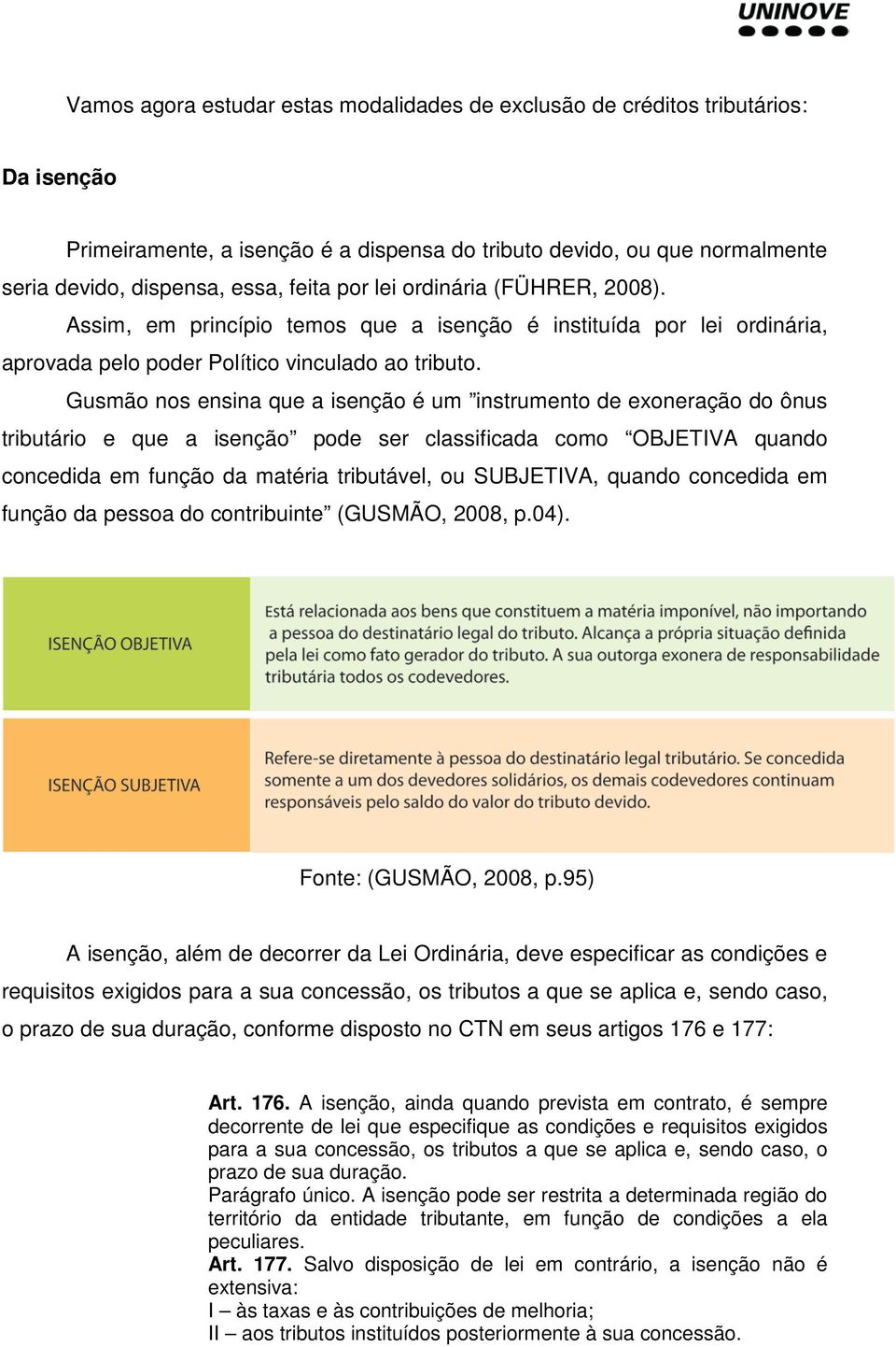 Gusmão nos ensina que a isenção é um instrumento de exoneração do ônus tributário e que a isenção pode ser classificada como OBJETIVA quando concedida em função da matéria tributável, ou SUBJETIVA,